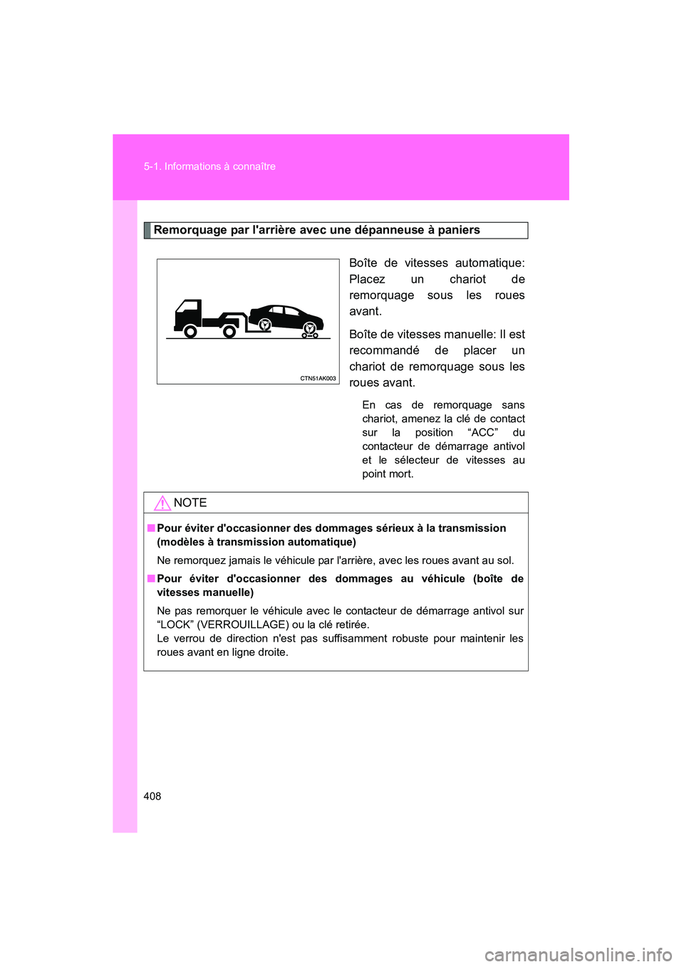 TOYOTA COROLLA 2009  Manuel du propriétaire (in French) 408 5-1. Informations à connaître
COROLLA_D_(L/O_0801)
Remorquage par larrière avec une dépanneuse à paniersBoîte de vitesses automatique:
Placez un chariot de
remorquage sous les roues
avant.
