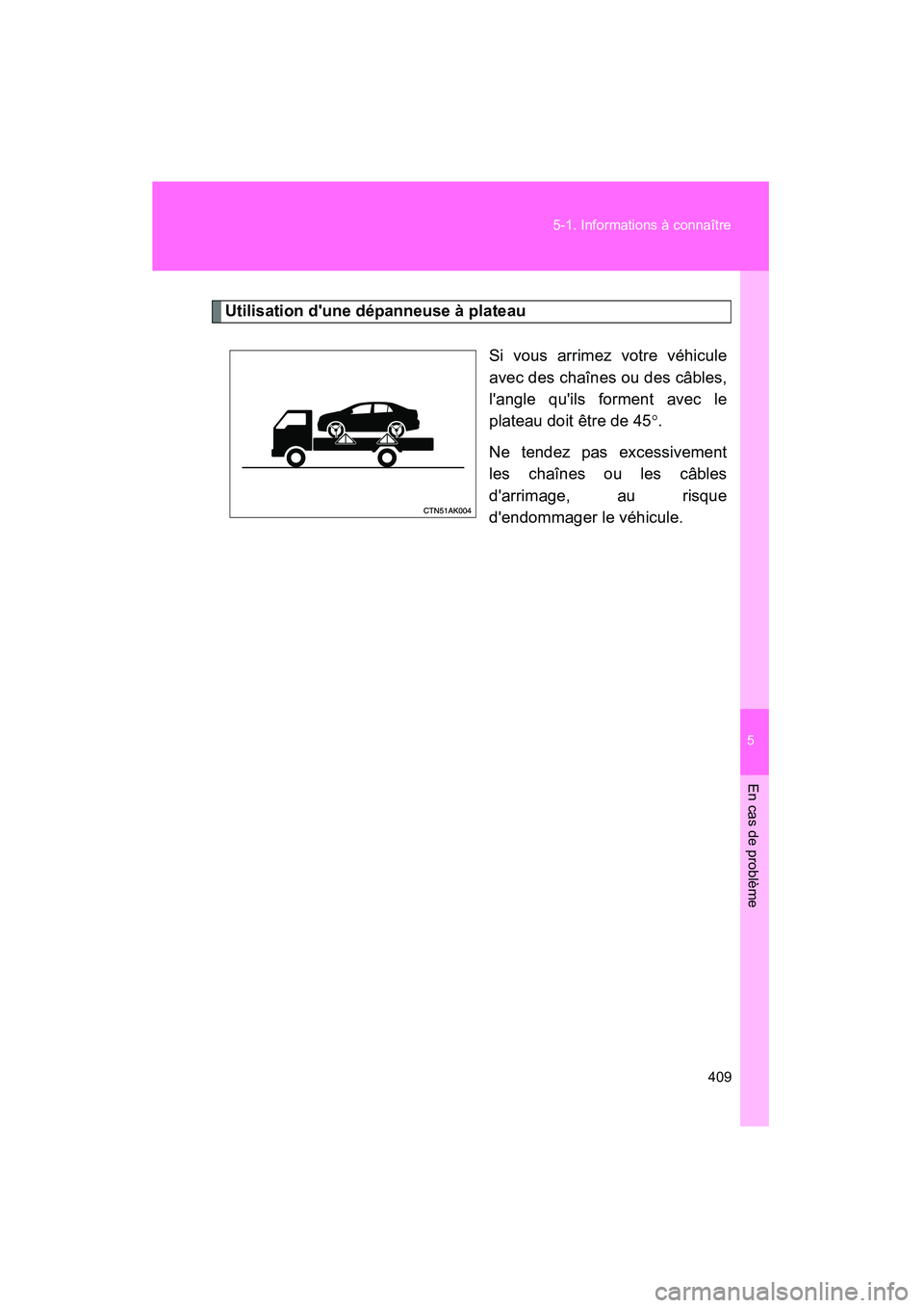 TOYOTA COROLLA 2009  Manuel du propriétaire (in French) 5
En cas de problème
409
5-1. Informations à connaître
COROLLA_D_(L/O_0801)
Utilisation dune dépanneuse à plateau
Si vous arrimez votre véhicule
avec des chaînes ou des câbles,
langle quils