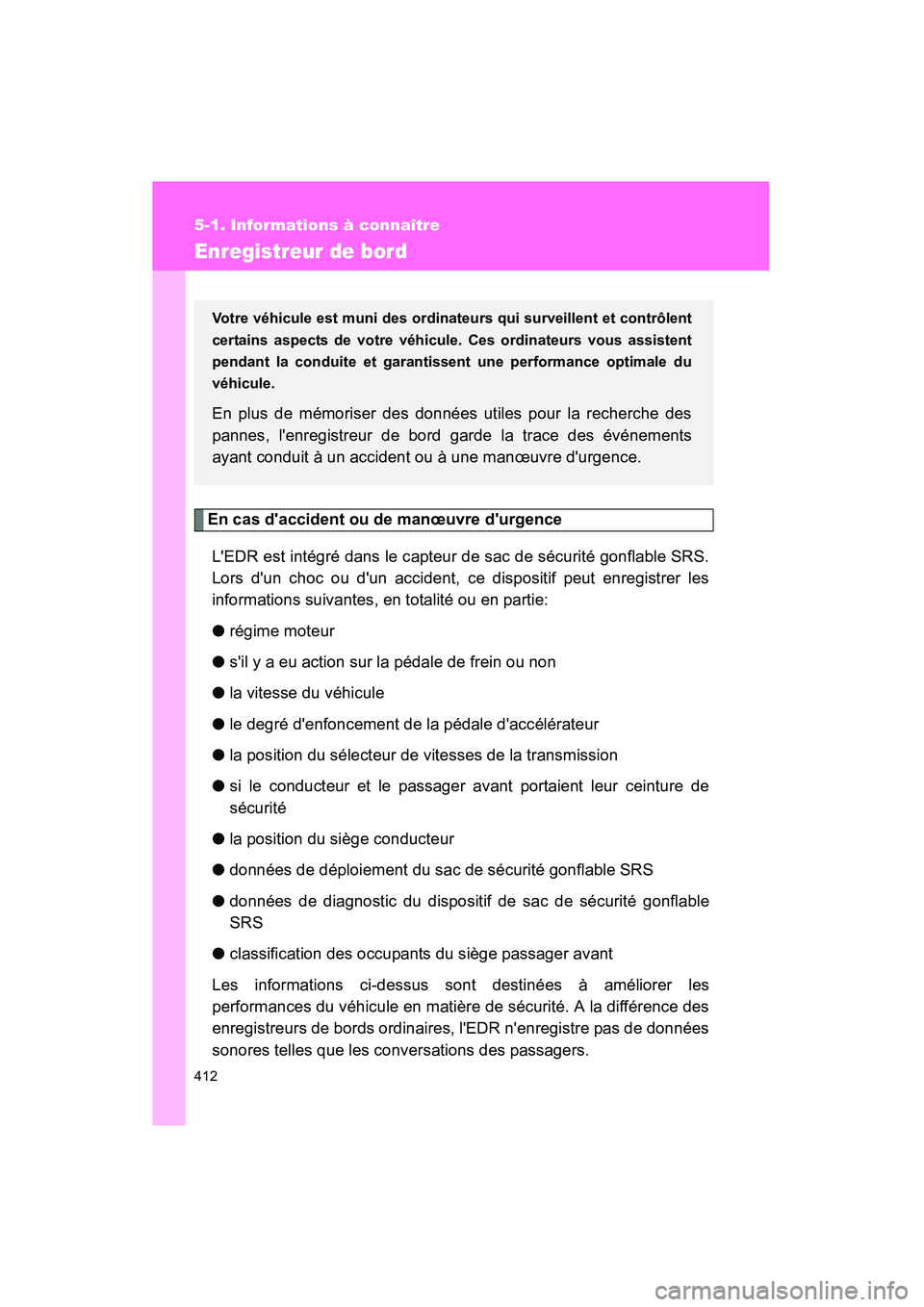 TOYOTA COROLLA 2009  Manuel du propriétaire (in French) 412
5-1. Informations à connaître
COROLLA_D_(L/O_0801)
Enregistreur de bord
En cas daccident ou de manœuvre durgenceLEDR est intégré dans le capteur de sac de sécurité gonflable SRS.
Lors d