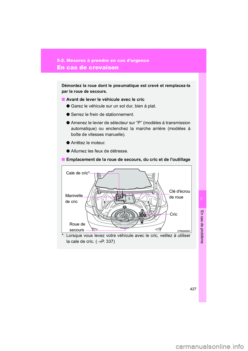 TOYOTA COROLLA 2009 Manuel du propriétaire (in French) 5
En cas de problème
427
5-2. Mesures à prendre en cas durgence
COROLLA_D_(L/O_0801)
En cas de crevaison
Démontez la roue dont le pneumatique est crevé et remplacez-la
par la roue de secours.
■ TOYOTA COROLLA 2009 Manuel du propriétaire (in French) 5
En cas de problème
427
5-2. Mesures à prendre en cas durgence
COROLLA_D_(L/O_0801)
En cas de crevaison
Démontez la roue dont le pneumatique est crevé et remplacez-la
par la roue de secours.
■