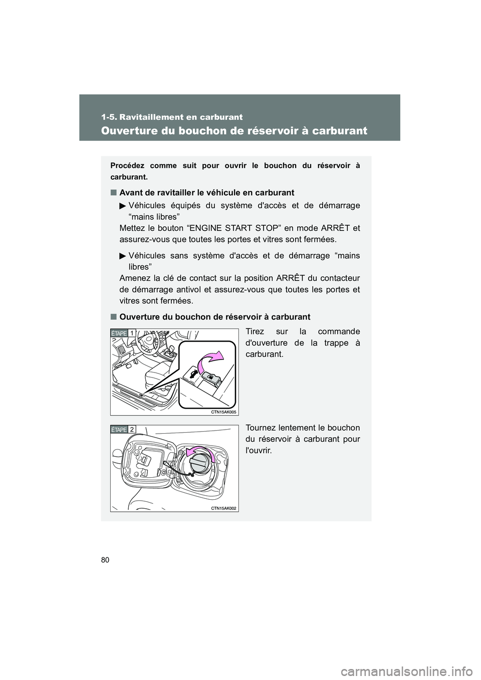TOYOTA COROLLA 2009  Manuel du propriétaire (in French) 80
COROLLA_D_(L/O_0801)
1-5. Ravitaillement en carburant
Ouver ture du bouchon de réser voir à carburant
Procédez comme suit pour ouvrir le bouchon du réservoir à
carburant.
■ Avant de ravitail