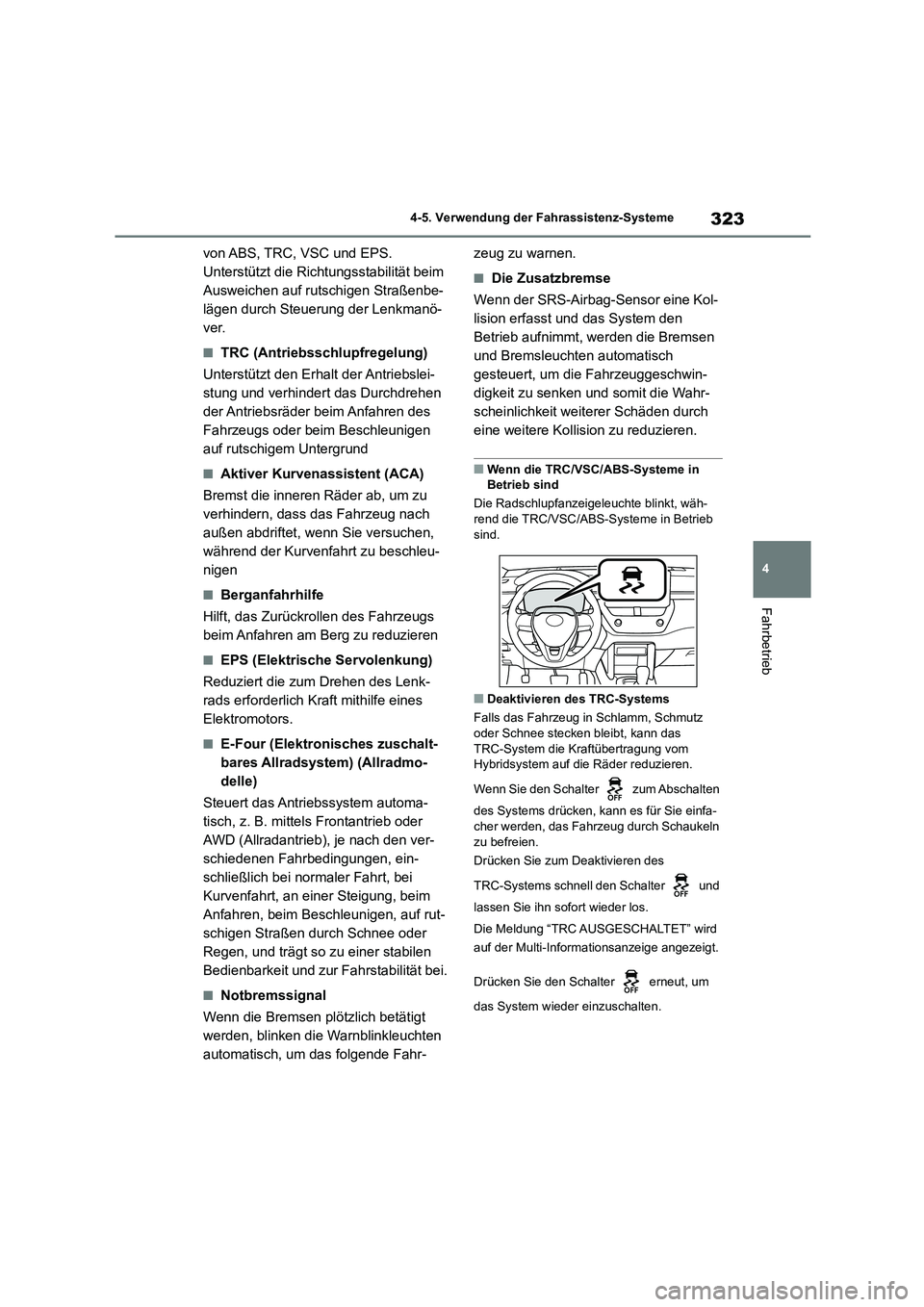 TOYOTA COROLLA CROSS 2023  Betriebsanleitungen (in German) 323
4 
4-5. Verwendung der Fahrassistenz-Systeme
Fahrbetrieb
von ABS, TRC, VSC und EPS. 
Unterstützt die Richtungsstabilität beim 
Ausweichen auf rutschigen Straßenbe-
lägen durch Steuerung der Le