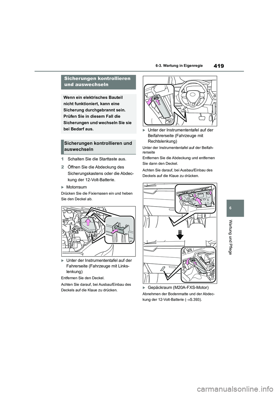 TOYOTA COROLLA CROSS 2023  Betriebsanleitungen (in German) 419
6 
6-3. Wartung in Eigenregie
Wartung und Pflege
1 Schalten Sie die Starttaste aus. 
2 Öffnen Sie die Abdeckung des  
Sicherungskastens oder die Abdec-
kung der 12-Volt-Batterie.
Motorraum
Dr
