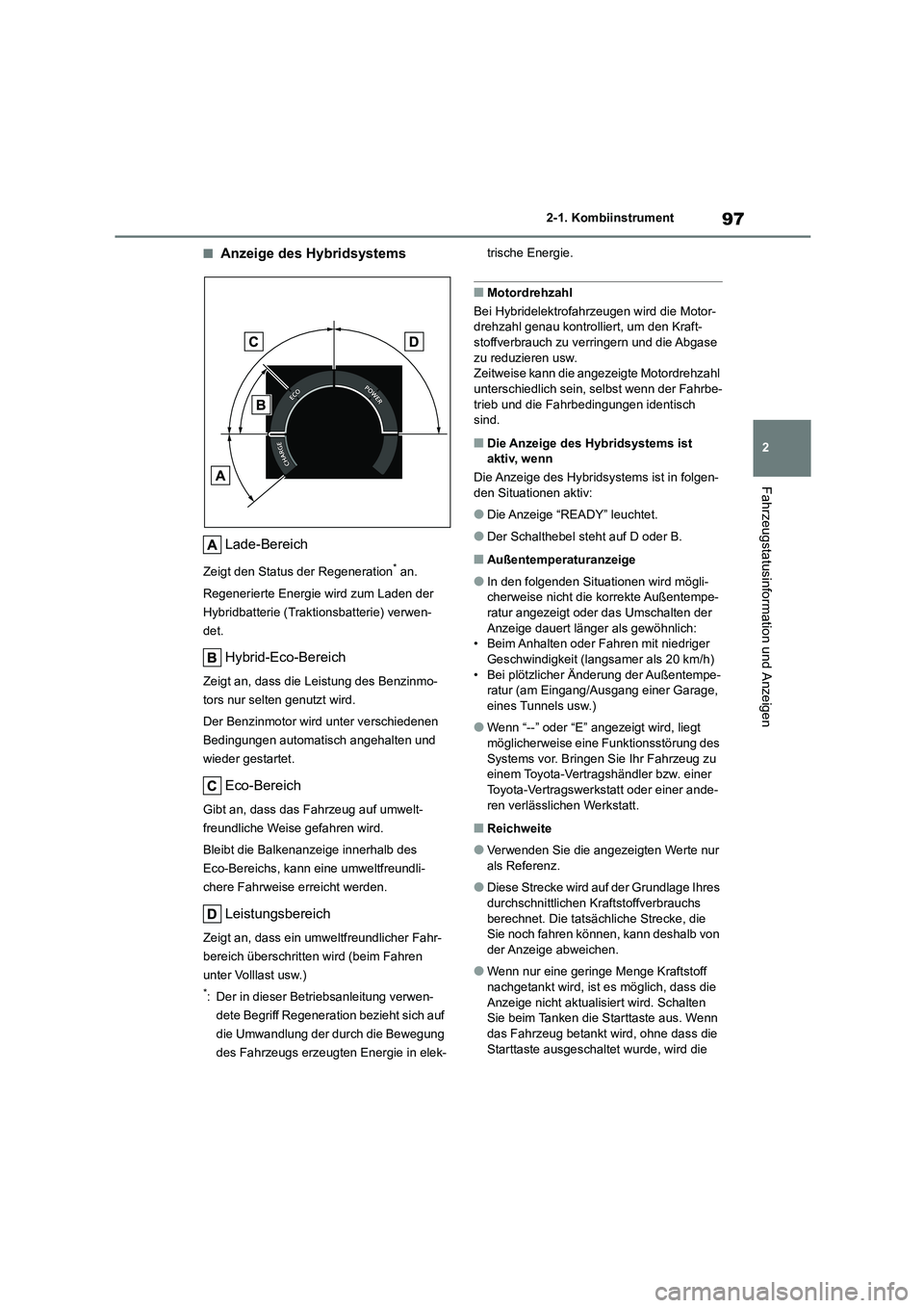 TOYOTA COROLLA CROSS 2023  Betriebsanleitungen (in German) 97
2 
2-1. Kombiinstrument
Fahrzeugstatusinformation und Anzeigen
■Anzeige des Hybridsystems 
Lade-Bereich
Zeigt den Status der Regeneration* an. 
Regenerierte Energie wird zum Laden der  
Hybridbat