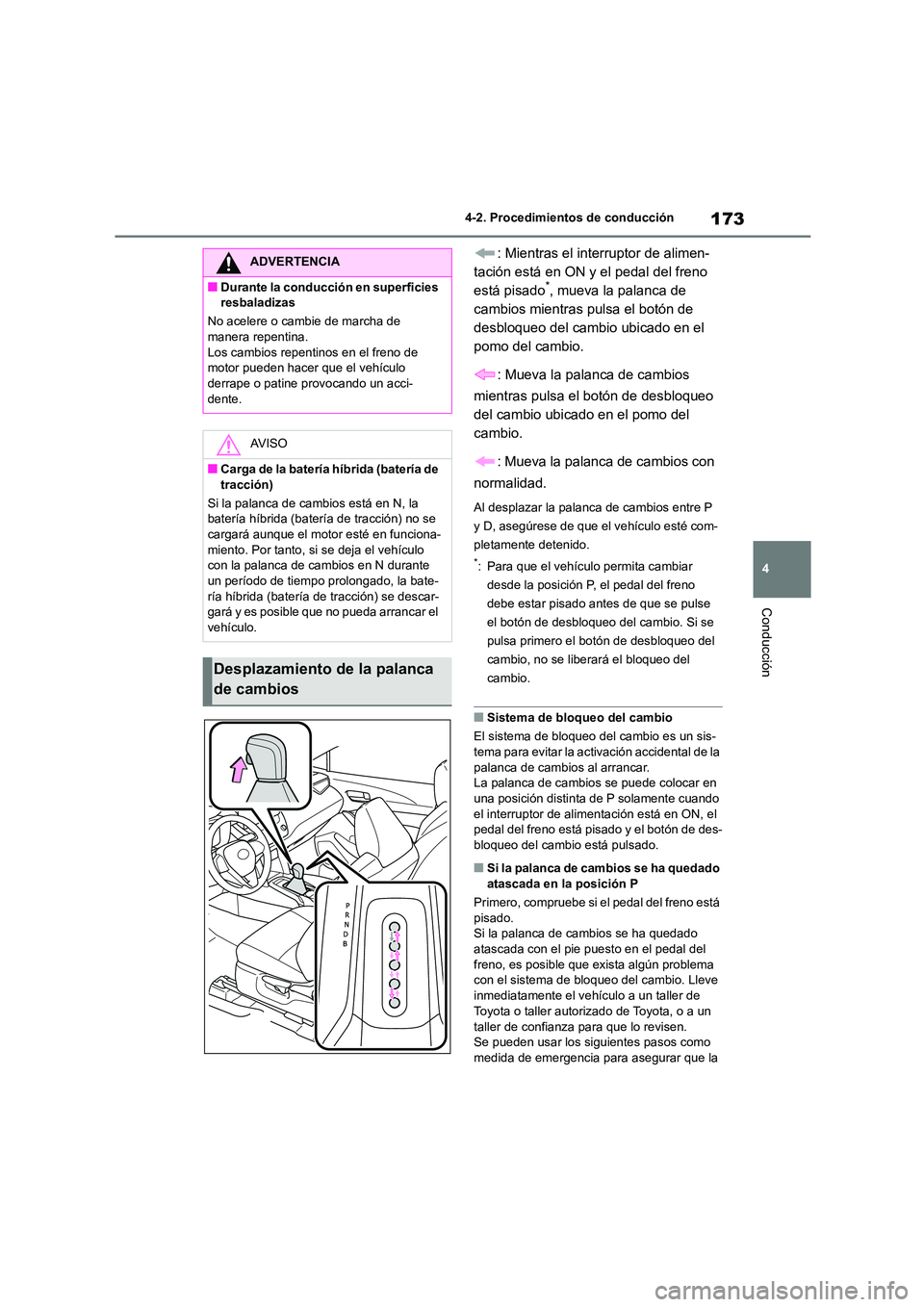 TOYOTA COROLLA CROSS 2023  Manual del propietario (in Spanish) 173
4 
4-2. Procedimientos de conducción
Conducción
: Mientras el interruptor de alimen- 
tación está en ON y el pedal del freno 
está pisado*, mueva la palanca de 
cambios mientras pulsa el bot