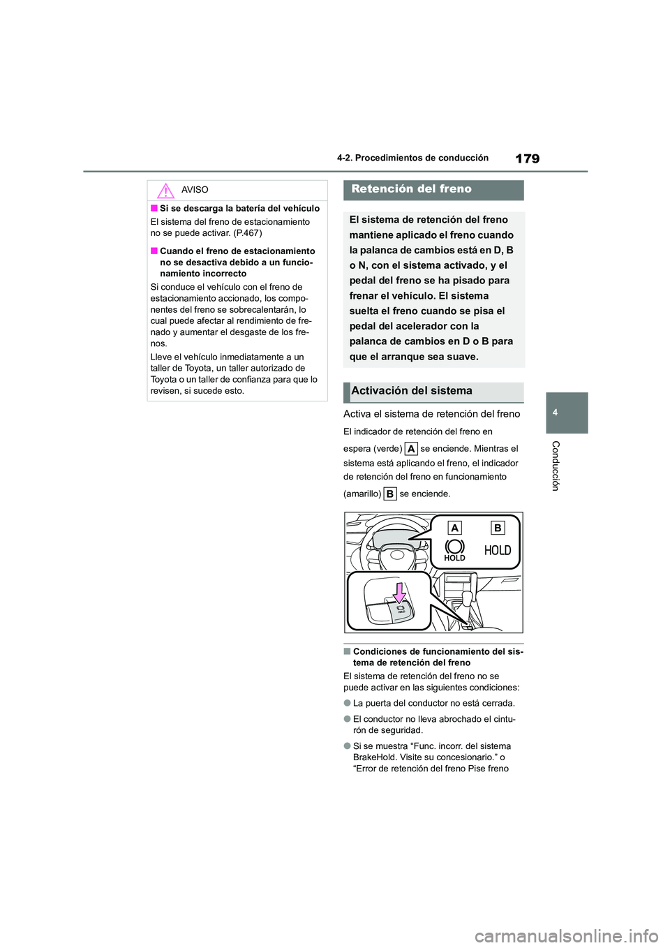 TOYOTA COROLLA CROSS 2023  Manual del propietario (in Spanish) 179
4 
4-2. Procedimientos de conducción
Conducción
Activa el sistema de retención del freno
El indicador de retención del freno en  
espera (verde)   se enciende. Mientras el  
sistema está apli
