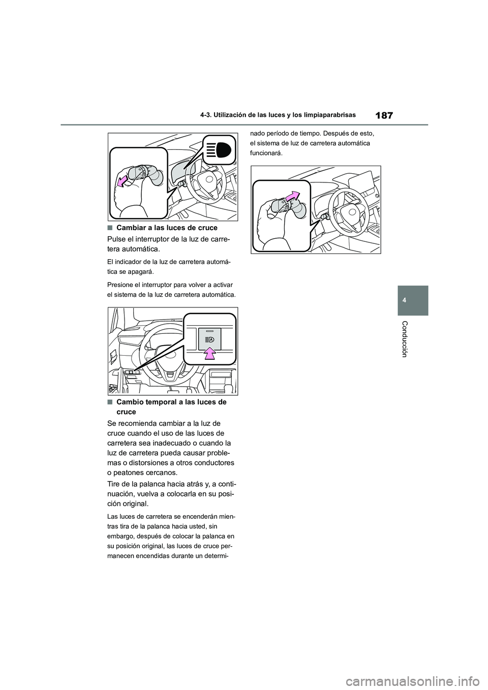 TOYOTA COROLLA CROSS 2023  Manual del propietario (in Spanish) 187
4 
4-3. Utilización de las luces y los limpiaparabrisas
Conducción
■Cambiar a las luces de cruce 
Pulse el interruptor de la luz de carre- 
tera automática.
El indicador de la luz de carreter