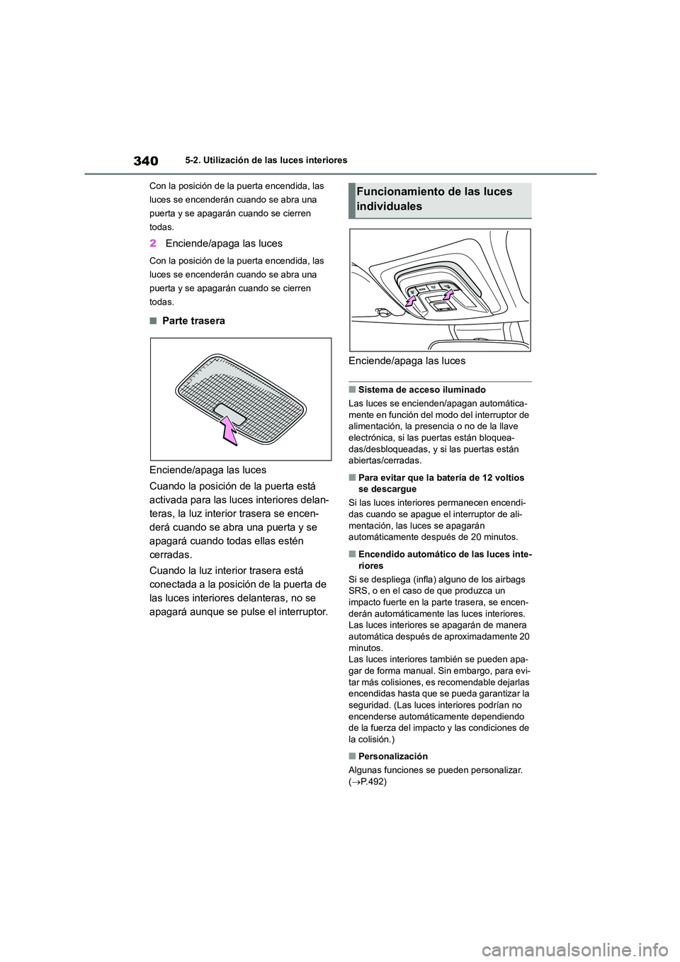 TOYOTA COROLLA CROSS 2023  Manual del propietario (in Spanish) 3405-2. Utilización de las luces interiores 
Con la posición de la puerta encendida, las  
luces se encenderán cuando se abra una 
puerta y se apagarán cuando se cierren 
todas.
2 Enciende/apaga l