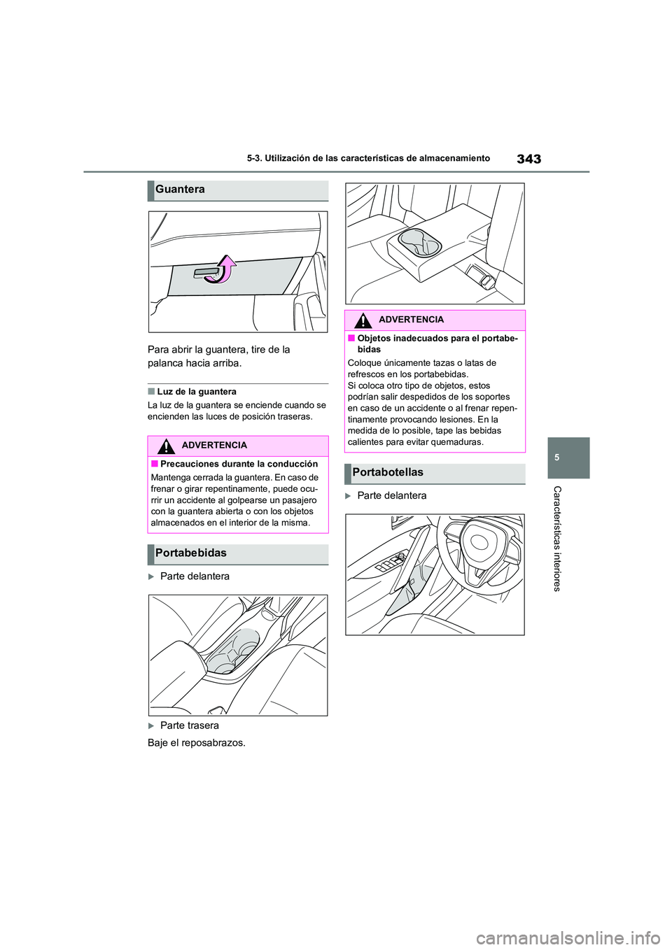 TOYOTA COROLLA CROSS 2023  Manual del propietario (in Spanish) 343
5 
5-3. Utilización de las características de almacenamiento
Características interiores
Para abrir la guantera, tire de la  
palanca hacia arriba.
■Luz de la guantera 
La luz de la guantera s