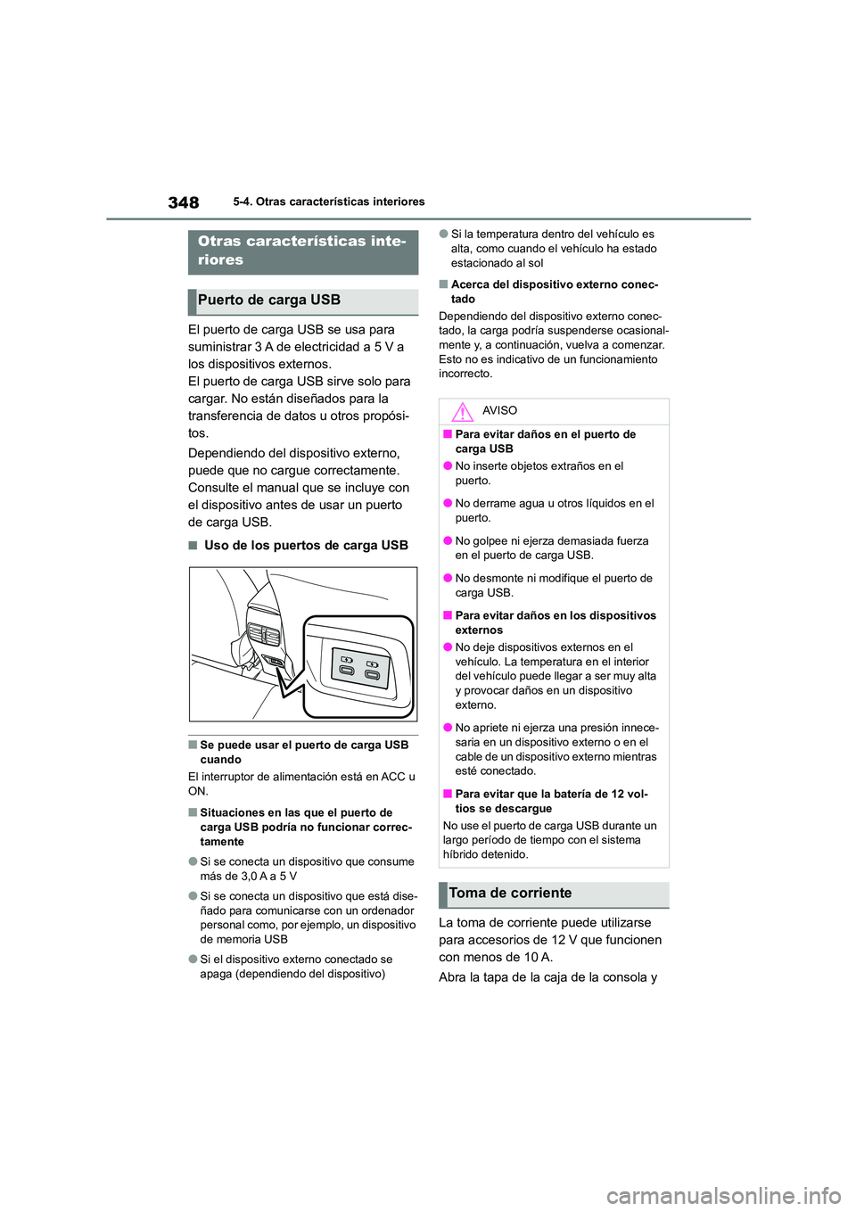 TOYOTA COROLLA CROSS 2023  Manual del propietario (in Spanish) 3485-4. Otras características interiores
5-4.Otras características interiores
El puerto de carga USB se usa para  
suministrar 3 A de electricidad a 5 V a 
los dispositivos externos.
El puerto de ca