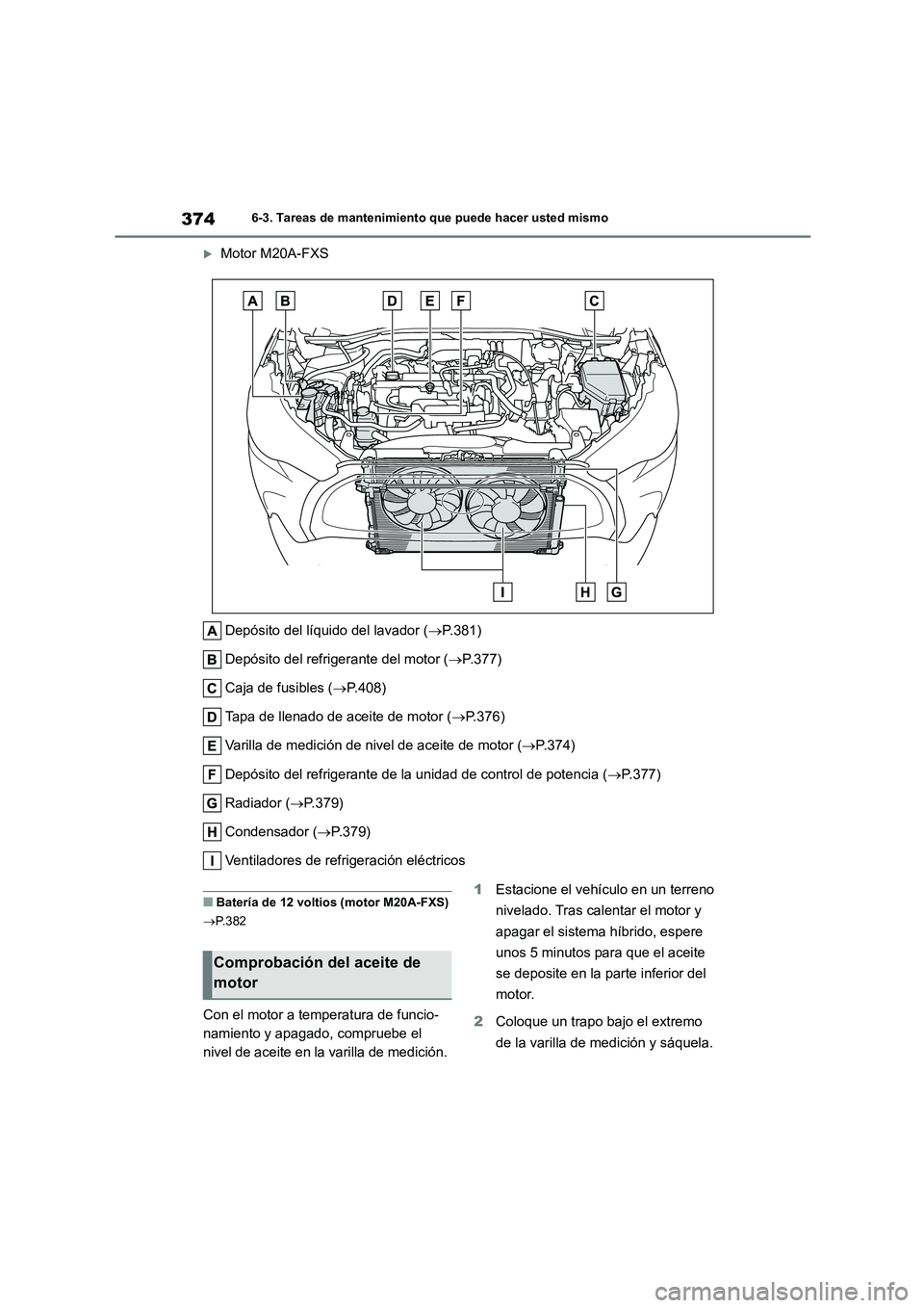 TOYOTA COROLLA CROSS 2023 Manual del propietario (in Spanish) 3746-3. Tareas de mantenimiento que puede hacer usted mismo
Motor M20A-FXS
Depósito del líquido del lavador ( P.381)
Depósito del refrigerante del motor ( P.377)
Caja de fusibles ( P TOYOTA COROLLA CROSS 2023 Manual del propietario (in Spanish) 3746-3. Tareas de mantenimiento que puede hacer usted mismo
Motor M20A-FXS
Depósito del líquido del lavador ( P.381)
Depósito del refrigerante del motor ( P.377)
Caja de fusibles ( P