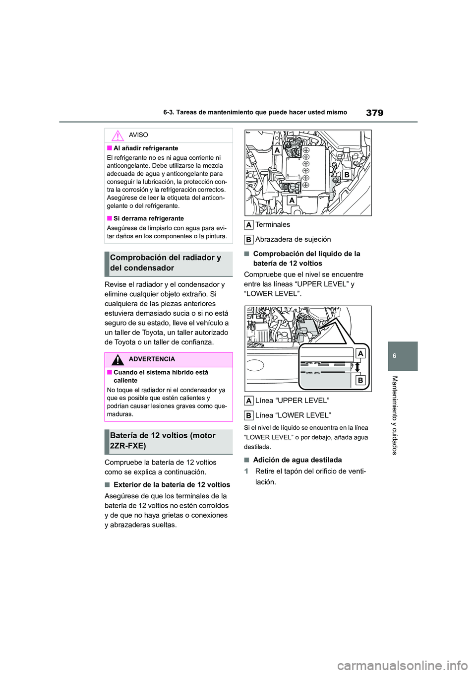 TOYOTA COROLLA CROSS 2023 Manual del propietario (in Spanish) 379
6
6-3. Tareas de mantenimiento que puede hacer usted mismo
Mantenimiento y cuidados
Revise el radiador y el condensador y
elimine cualquier objeto extraño. Si
cualquiera de las piezas anterio TOYOTA COROLLA CROSS 2023 Manual del propietario (in Spanish) 379
6
6-3. Tareas de mantenimiento que puede hacer usted mismo
Mantenimiento y cuidados
Revise el radiador y el condensador y
elimine cualquier objeto extraño. Si
cualquiera de las piezas anterio