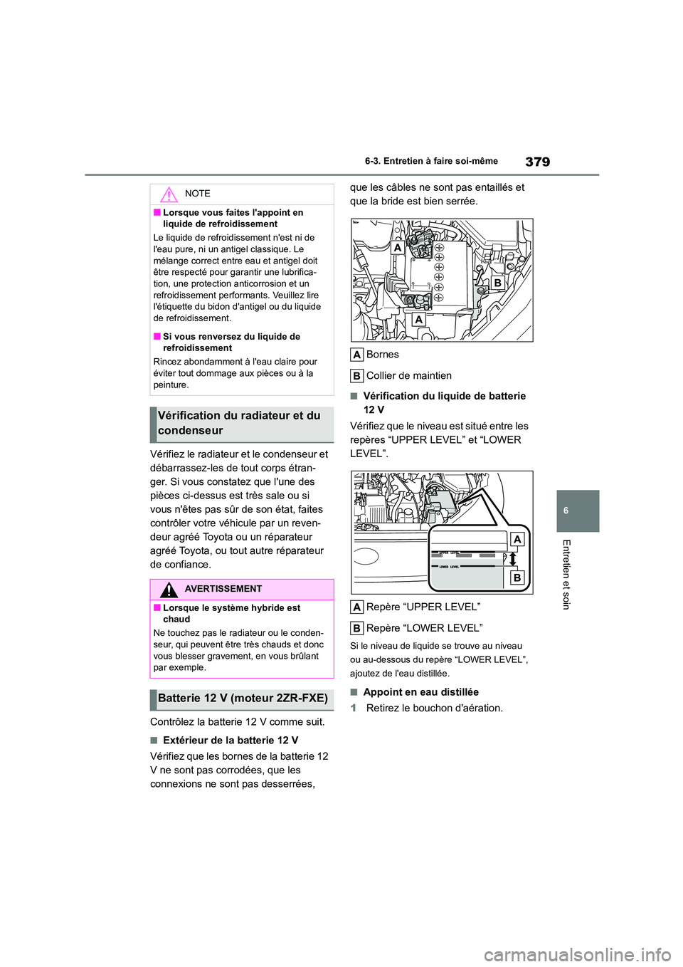 TOYOTA COROLLA CROSS 2022 Manuel du propriétaire (in French) 379
6
6-3. Entretien à faire soi-même
Entretien et soin
Vérifiez le radiateur et le condenseur et
débarrassez-les de tout corps étran-
ger. Si vous constatez que lune des
pièces ci-dessus e TOYOTA COROLLA CROSS 2022 Manuel du propriétaire (in French) 379
6
6-3. Entretien à faire soi-même
Entretien et soin
Vérifiez le radiateur et le condenseur et
débarrassez-les de tout corps étran-
ger. Si vous constatez que lune des
pièces ci-dessus e