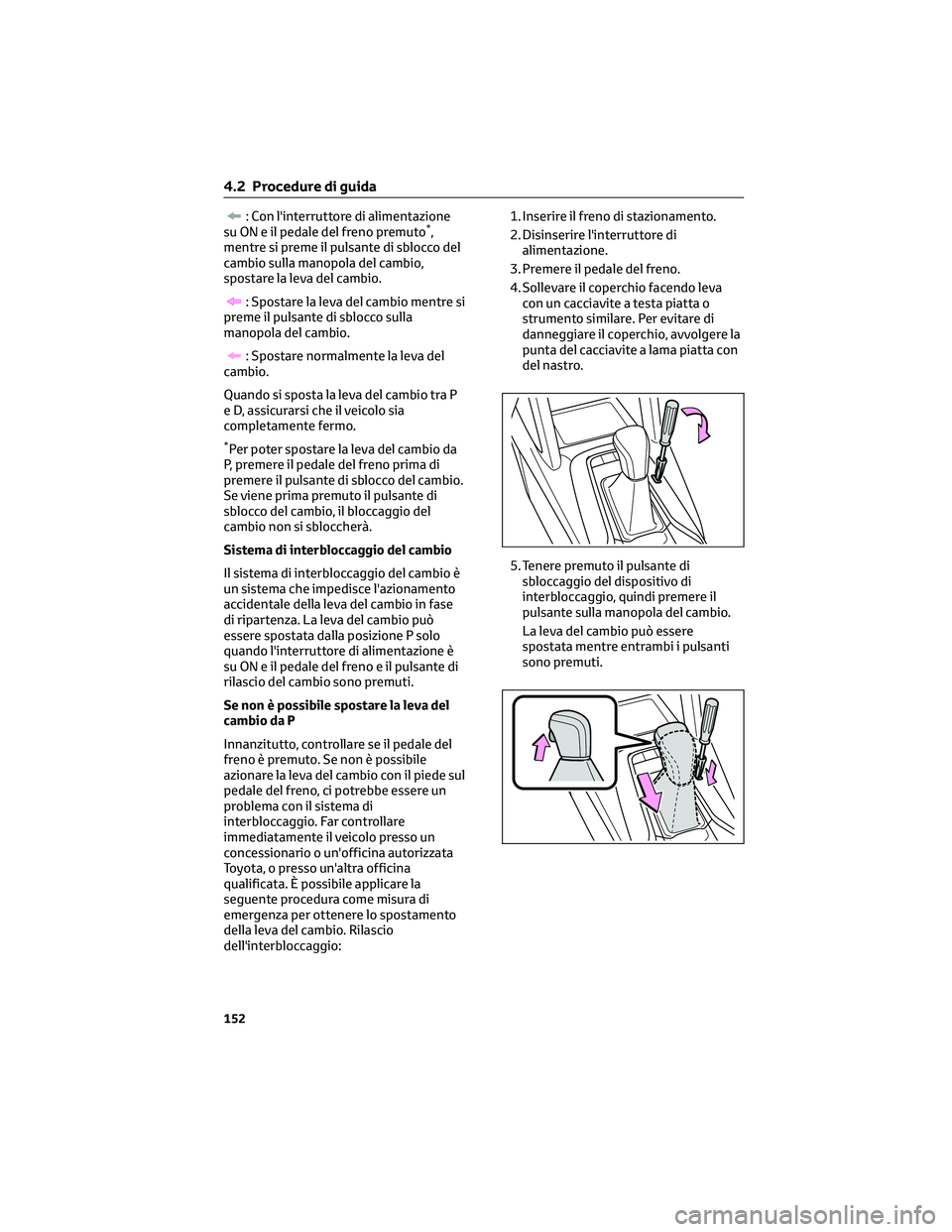 TOYOTA COROLLA CROSS 2023 Manuale duso (in Italian) : Con l'interruttore di alimentazione
su ON e il pedale del freno premuto*,
mentre si preme il pulsante di sblocco del
cambio sulla manopola del cambio,
spostare la leva del cambio.
: Spostare la TOYOTA COROLLA CROSS 2023 Manuale duso (in Italian) : Con l'interruttore di alimentazione
su ON e il pedale del freno premuto*,
mentre si preme il pulsante di sblocco del
cambio sulla manopola del cambio,
spostare la leva del cambio.
: Spostare la