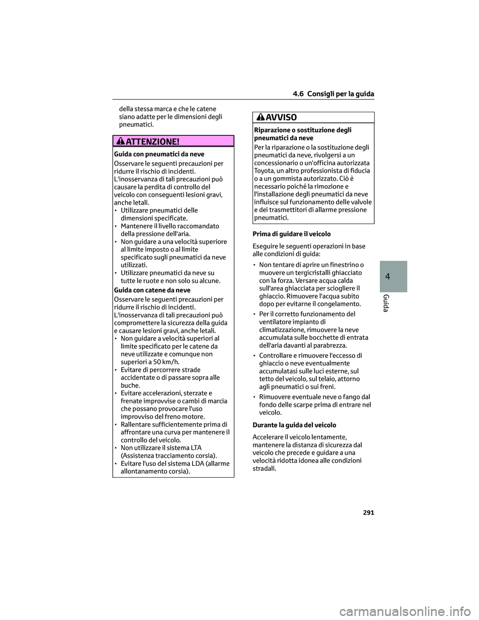 TOYOTA COROLLA CROSS 2023  Manuale duso (in Italian) della stessa marca e che le catene
siano adatte per le dimensioni degli
pneumatici.
ATTENZIONE!
Guida con pneumatici da neve
Osservare le seguenti precauzioni per
ridurre il rischio di incidenti.
L