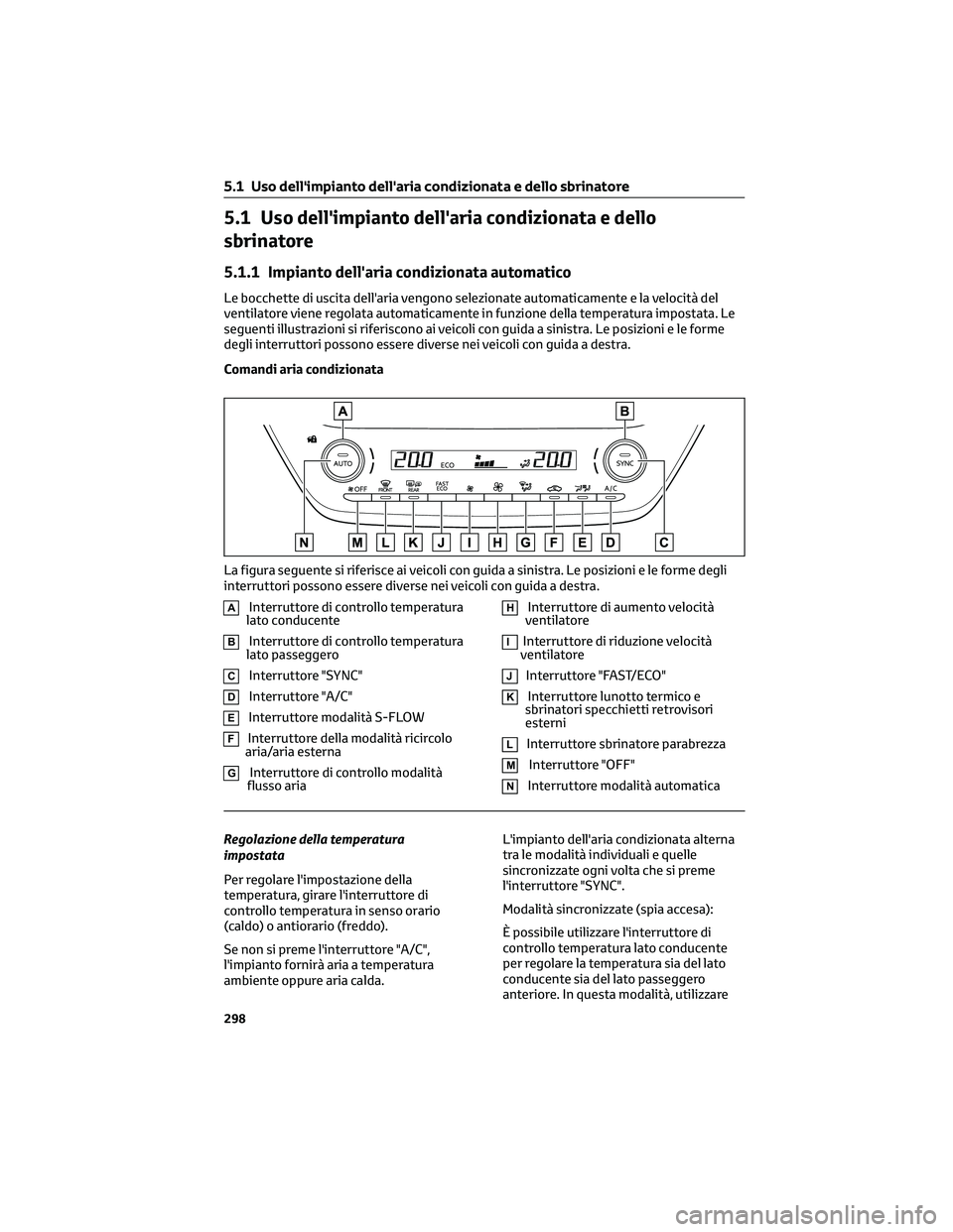 TOYOTA COROLLA CROSS 2023  Manuale duso (in Italian) 5.1 Uso dell'impianto dell'aria condizionata e dello
sbrinatore
5.1.1 Impianto dell'aria condizionata automatico
Le bocchette di uscita dell'aria vengono selezionate automaticamente e 
