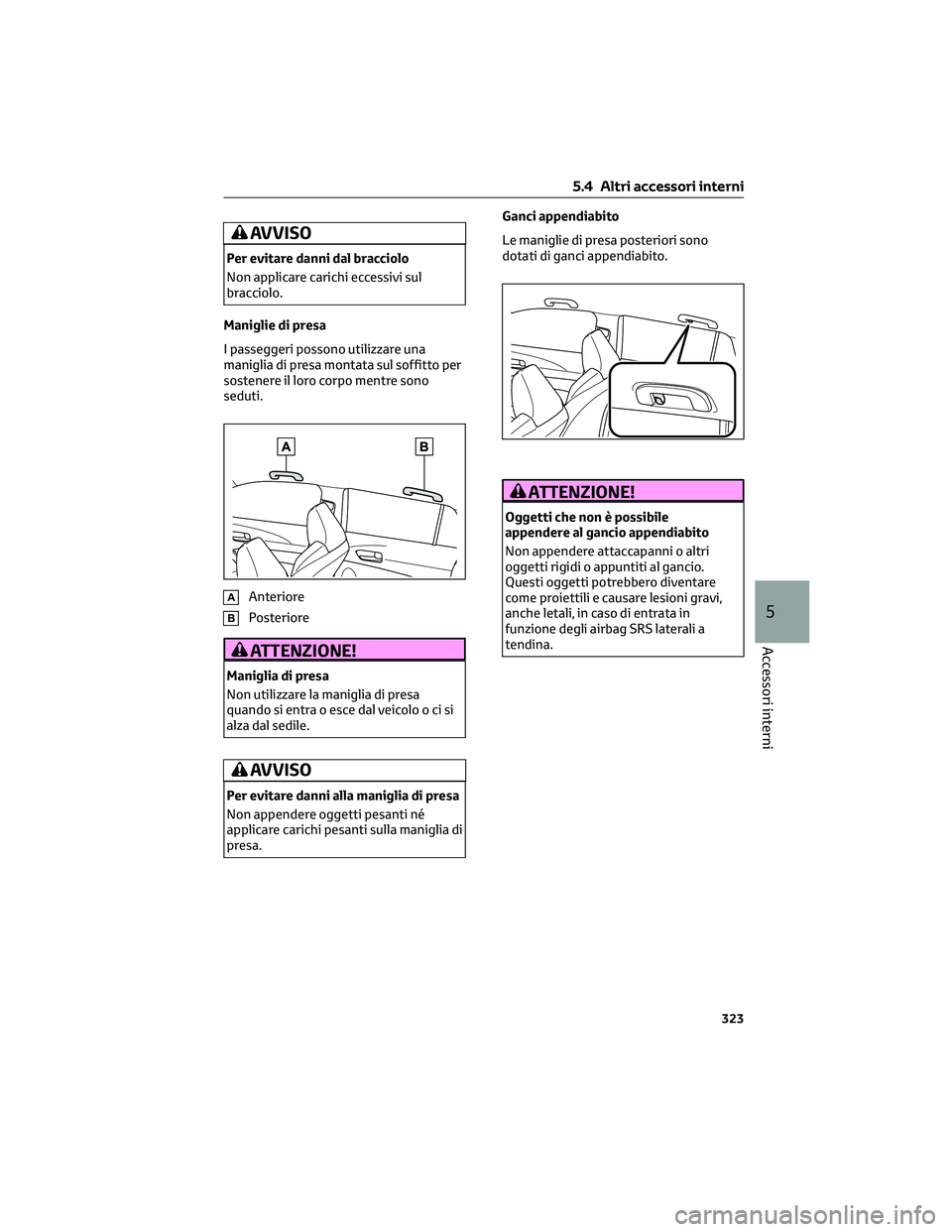 TOYOTA COROLLA CROSS 2023 Manuale duso (in Italian) AVVISO
Per evitare danni dal bracciolo
Non applicare carichi eccessivi sul
bracciolo.
Maniglie di presa
I passeggeri possono utilizzare una
maniglia di presa montata sul soffitto per
sostenere il loro TOYOTA COROLLA CROSS 2023 Manuale duso (in Italian) AVVISO
Per evitare danni dal bracciolo
Non applicare carichi eccessivi sul
bracciolo.
Maniglie di presa
I passeggeri possono utilizzare una
maniglia di presa montata sul soffitto per
sostenere il loro