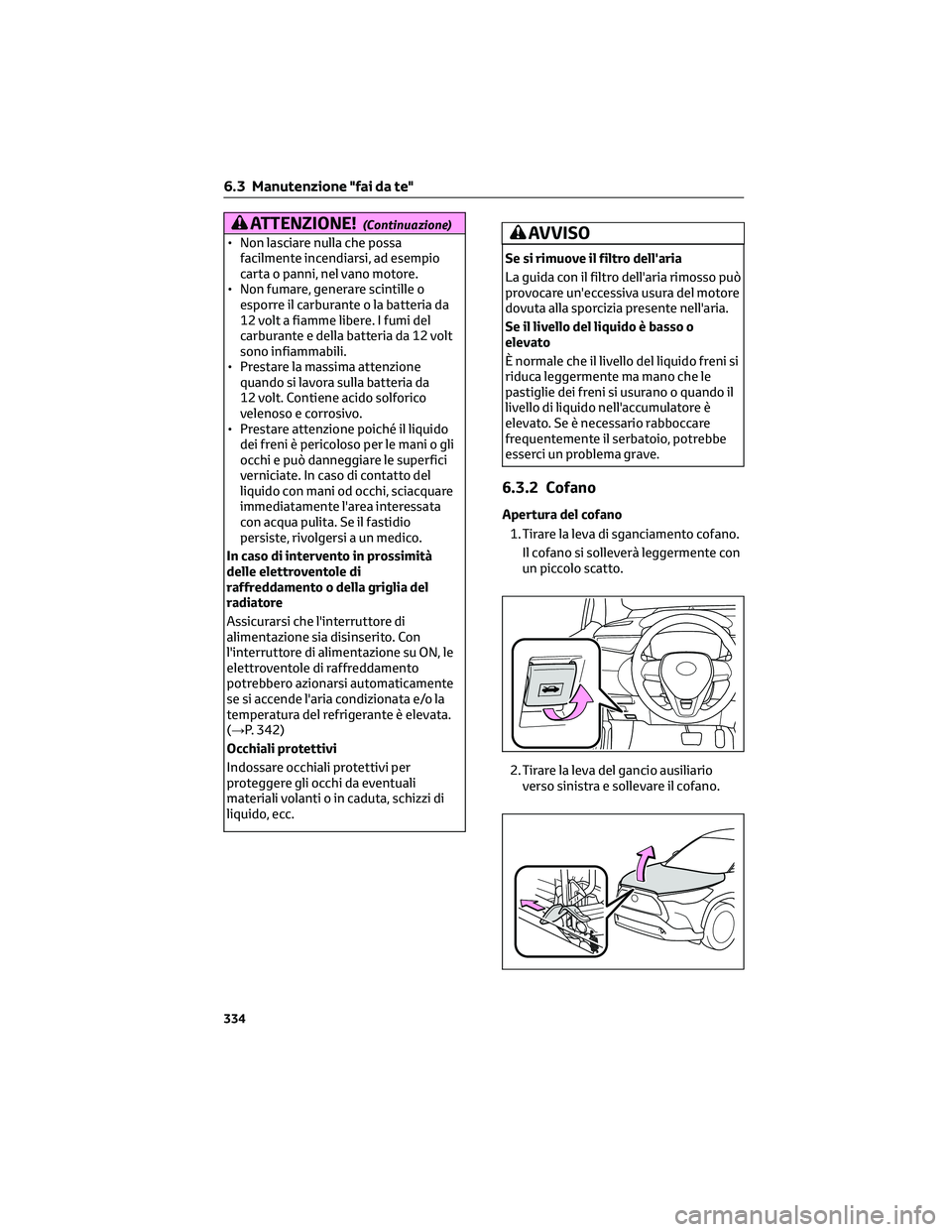 TOYOTA COROLLA CROSS 2023 Manuale duso (in Italian) ATTENZIONE!(Continuazione)
• Non lasciare nulla che possa
facilmente incendiarsi, ad esempio
carta o panni, nel vano motore.
• Non fumare, generare scintille o
esporre il carburante o la batteria TOYOTA COROLLA CROSS 2023 Manuale duso (in Italian) ATTENZIONE!(Continuazione)
• Non lasciare nulla che possa
facilmente incendiarsi, ad esempio
carta o panni, nel vano motore.
• Non fumare, generare scintille o
esporre il carburante o la batteria