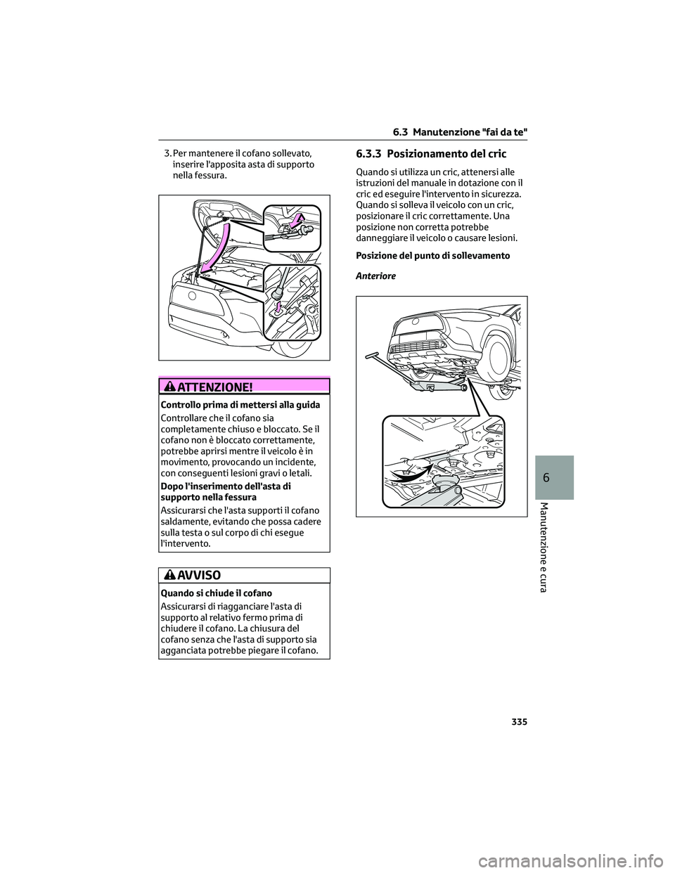 TOYOTA COROLLA CROSS 2023 Manuale duso (in Italian) 3. Per mantenere il cofano sollevato,
inserire l'apposita asta di supporto
nella fessura.
ATTENZIONE!
Controllo prima di mettersi alla guida
Controllare che il cofano sia
completamente chiuso e bl TOYOTA COROLLA CROSS 2023 Manuale duso (in Italian) 3. Per mantenere il cofano sollevato,
inserire l'apposita asta di supporto
nella fessura.
ATTENZIONE!
Controllo prima di mettersi alla guida
Controllare che il cofano sia
completamente chiuso e bl