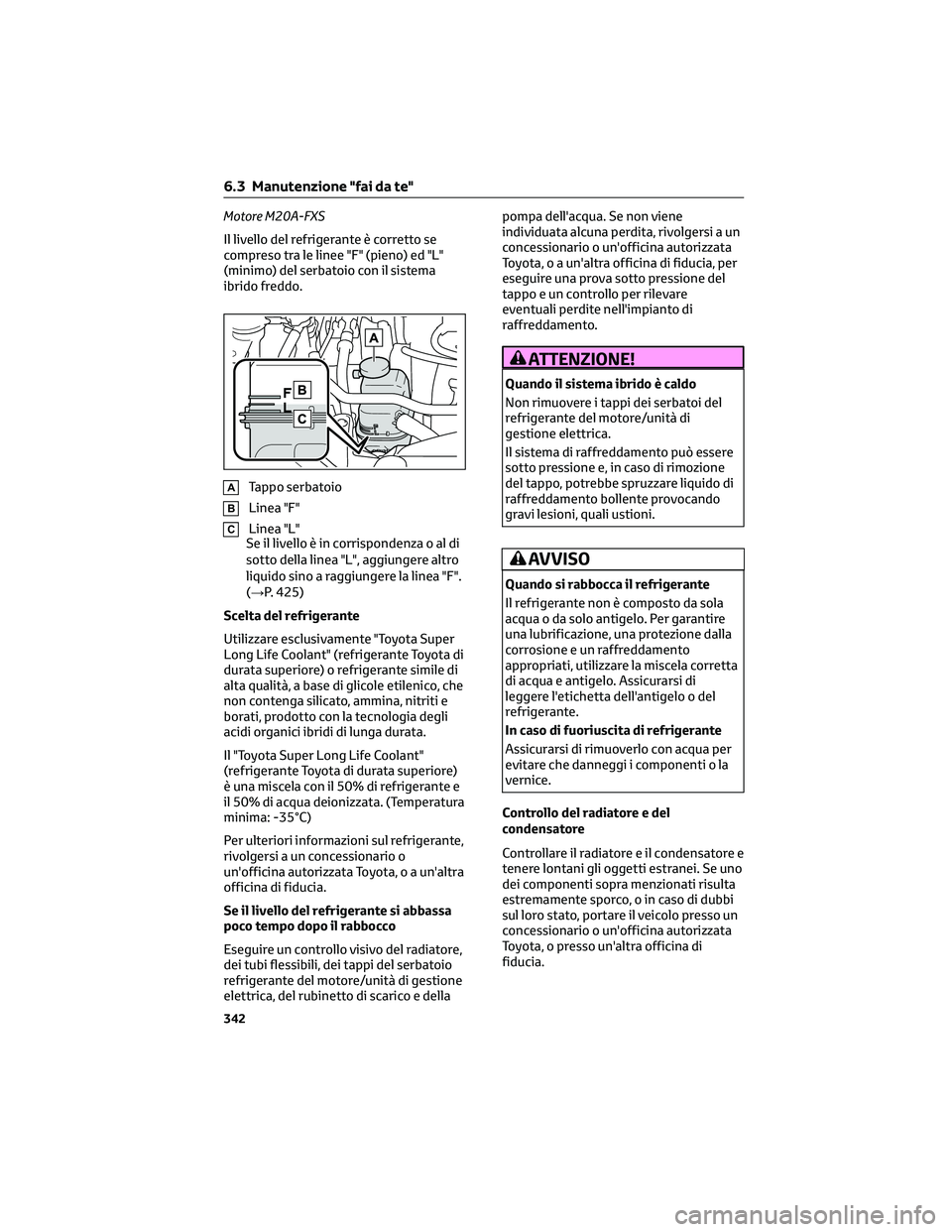 TOYOTA COROLLA CROSS 2023  Manuale duso (in Italian) Motore M20A-FXS
Il livello del refrigerante è corretto se
compreso tra le linee "F" (pieno) ed "L"
(minimo) del serbatoio con il sistema
ibrido freddo.
ATappo serbatoio
BLinea "F&