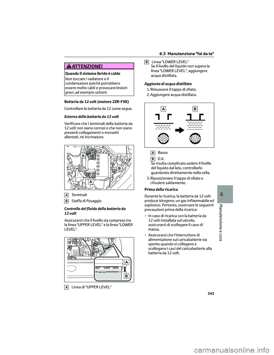 TOYOTA COROLLA CROSS 2023  Manuale duso (in Italian) ATTENZIONE!
Quando il sistema ibrido è caldo
Non toccare i radiatore o il
condensatore poiché potrebbero
essere molto caldi e provocare lesioni
gravi, ad esempio ustioni.
Batteria da 12 volt (motore