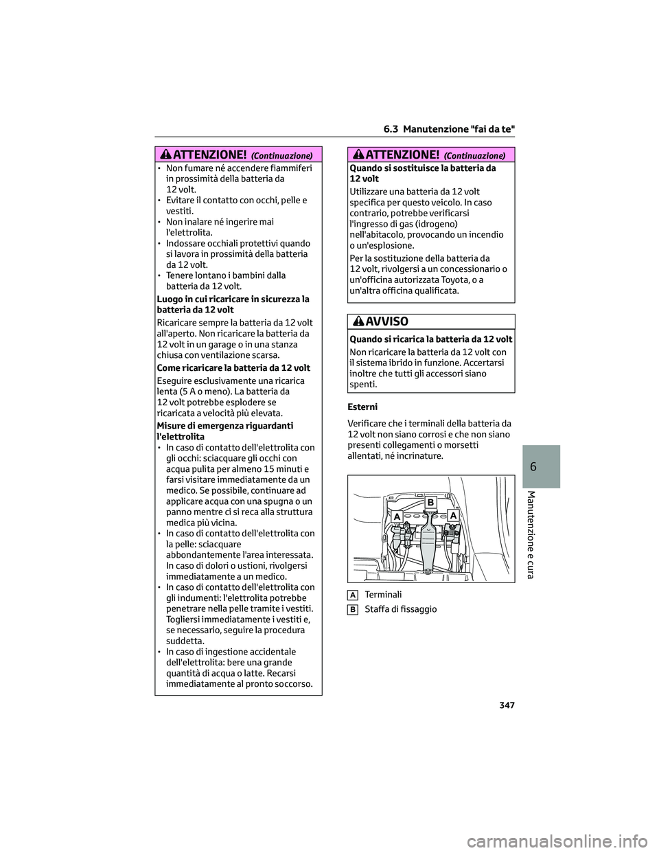 TOYOTA COROLLA CROSS 2023  Manuale duso (in Italian) ATTENZIONE!(Continuazione)
• Non fumare né accendere fiammiferi
in prossimità della batteria da
12 volt.
• Evitare il contatto con occhi, pelle e
vestiti.
• Non inalare né ingerire mai
l'