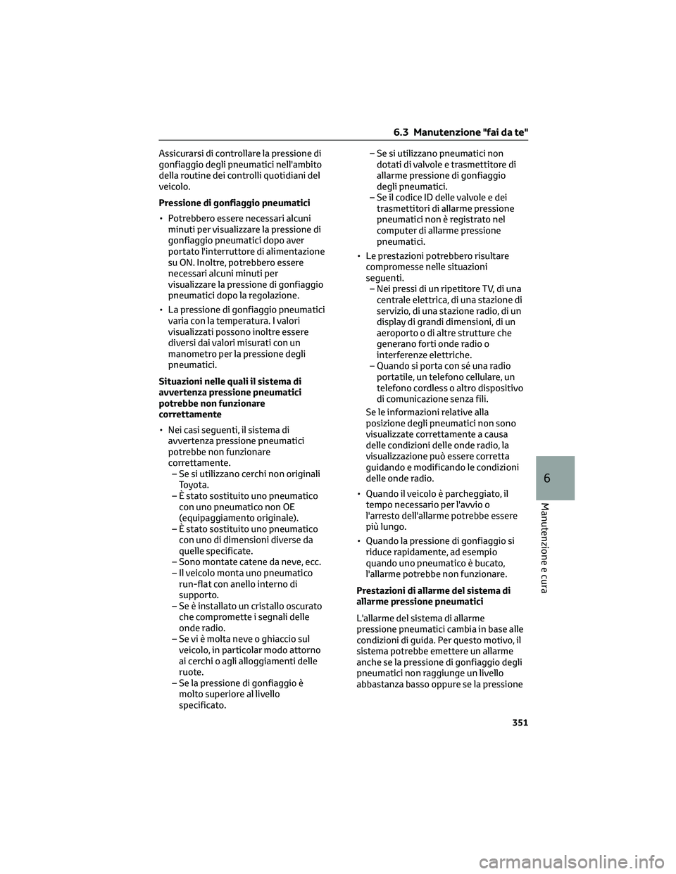 TOYOTA COROLLA CROSS 2023  Manuale duso (in Italian) Assicurarsi di controllare la pressione di
gonfiaggio degli pneumatici nell'ambito
della routine dei controlli quotidiani del
veicolo.
Pressione di gonfiaggio pneumatici
• Potrebbero essere nece
