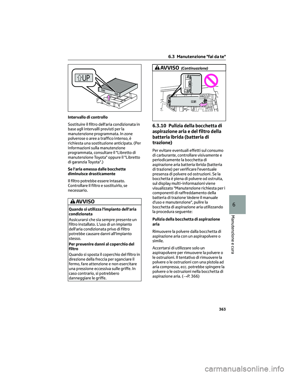 TOYOTA COROLLA CROSS 2023  Manuale duso (in Italian) Intervallo di controllo
Sostituire il filtro dell'aria condizionata in
base agli intervalli previsti per la
manutenzione programmata. In zone
polverose o aree a traffico intenso, è
richiesta una 