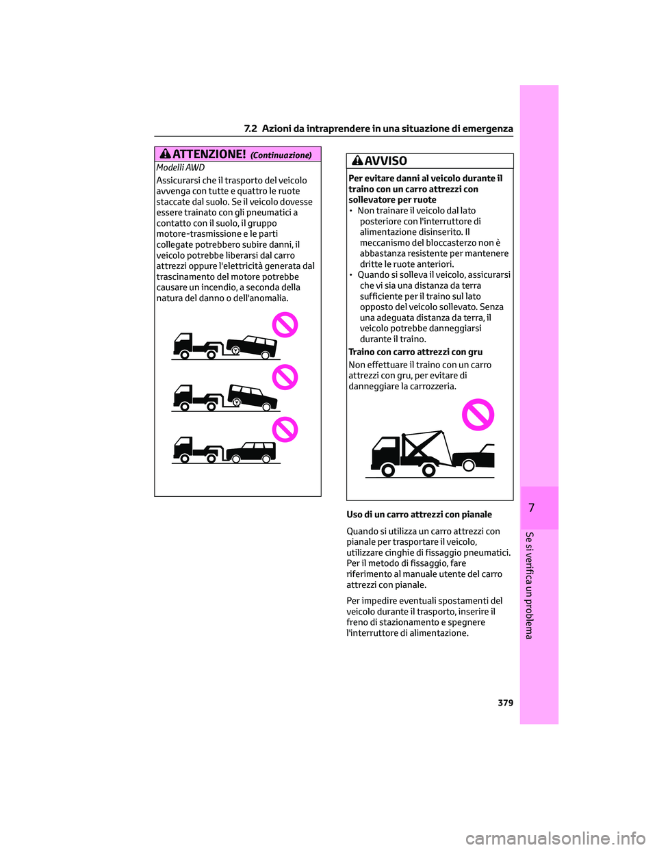 TOYOTA COROLLA CROSS 2023  Manuale duso (in Italian) ATTENZIONE!(Continuazione)
Modelli AWD
Assicurarsi che il trasporto del veicolo
avvenga con tutte e quattro le ruote
staccate dal suolo. Se il veicolo dovesse
essere trainato con gli pneumatici a
cont