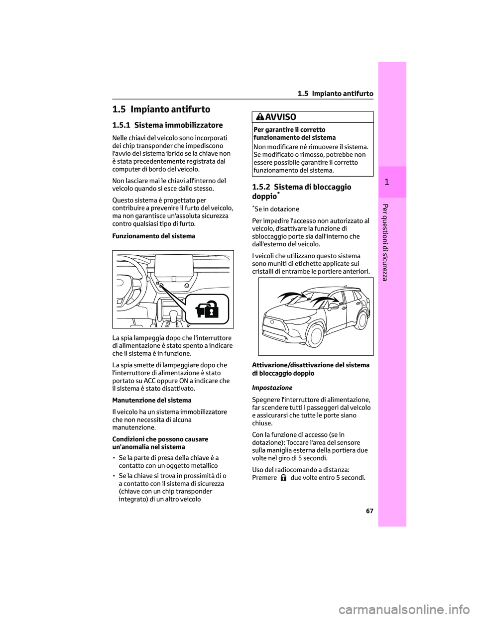 TOYOTA COROLLA CROSS 2022 Manuale duso (in Italian) 1.5 Impianto antifurto
1.5.1 Sistema immobilizzatore
Nelle chiavi del veicolo sono incorporati
dei chip transponder che impediscono
l'avvio del sistema ibrido se la chiave non
è stata precedentem TOYOTA COROLLA CROSS 2022 Manuale duso (in Italian) 1.5 Impianto antifurto
1.5.1 Sistema immobilizzatore
Nelle chiavi del veicolo sono incorporati
dei chip transponder che impediscono
l'avvio del sistema ibrido se la chiave non
è stata precedentem