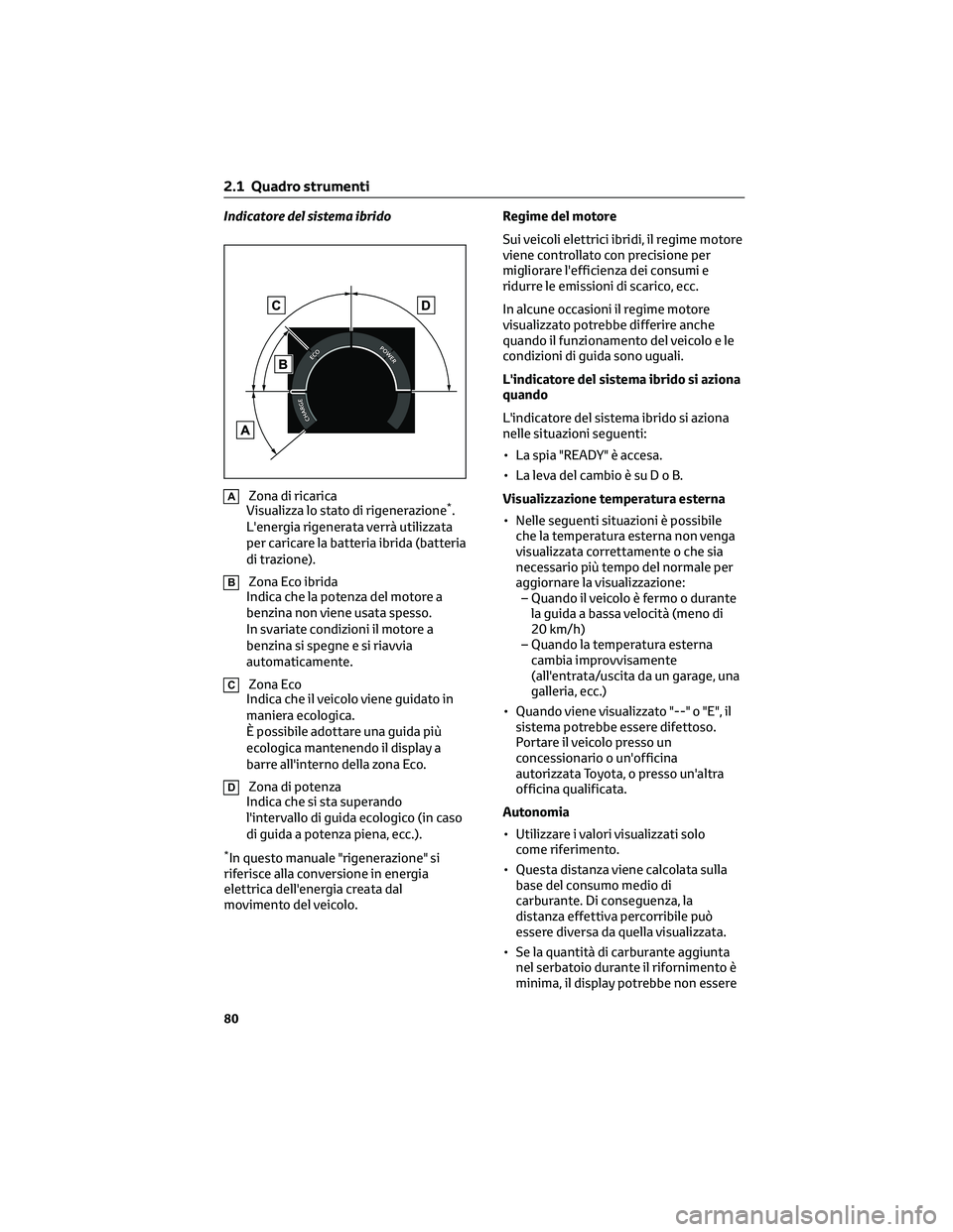 TOYOTA COROLLA CROSS 2022  Manuale duso (in Italian) Indicatore del sistema ibrido
AZona di ricarica
Visualizza lo stato di rigenerazione*.
L'energia rigenerata verrà utilizzata
per caricare la batteria ibrida (batteria
di trazione).
BZona Eco ibri
