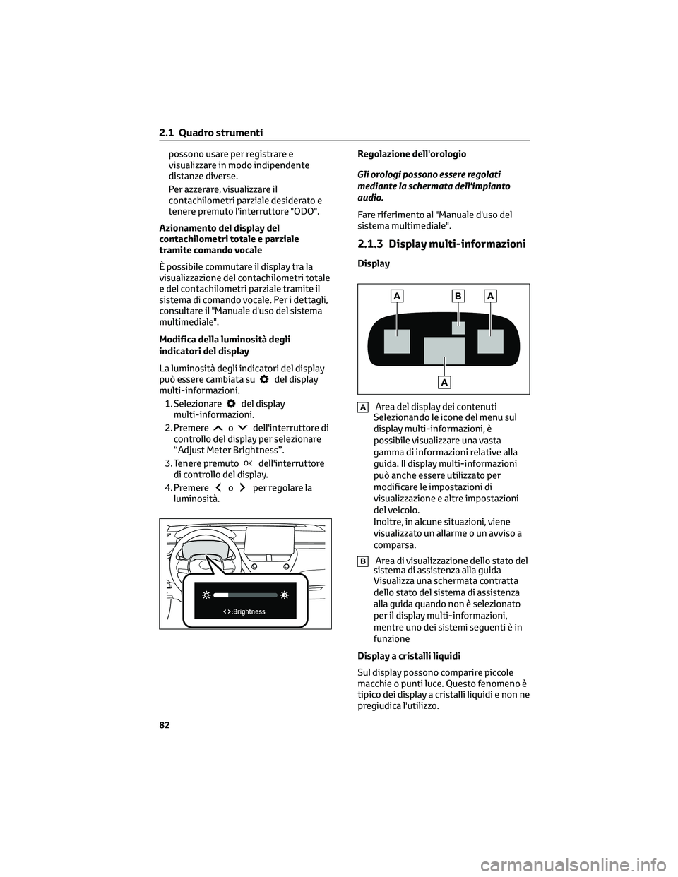 TOYOTA COROLLA CROSS 2022  Manuale duso (in Italian) possono usare per registrare e
visualizzare in modo indipendente
distanze diverse.
Per azzerare, visualizzare il
contachilometri parziale desiderato e
tenere premuto l'interruttore "ODO".
