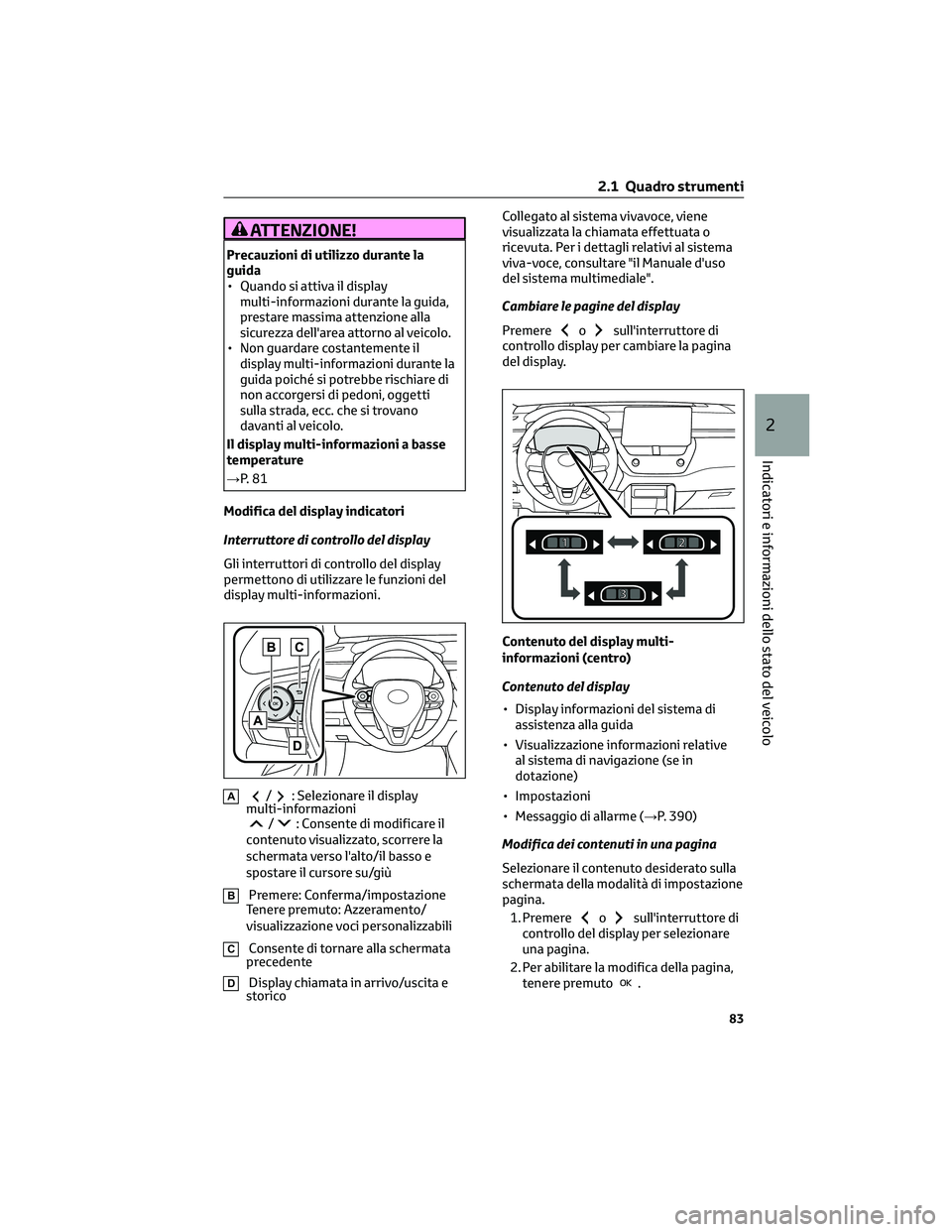 TOYOTA COROLLA CROSS 2022  Manuale duso (in Italian) ATTENZIONE!
Precauzioni di utilizzo durante la
guida
• Quando si attiva il display
multi-informazioni durante la guida,
prestare massima attenzione alla
sicurezza dell'area attorno al veicolo.
