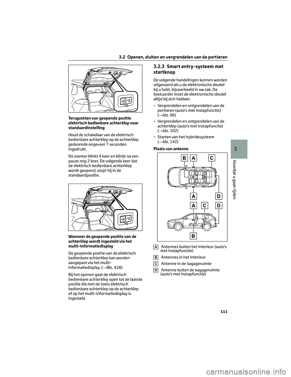 TOYOTA COROLLA CROSS 2022  Instructieboekje (in Dutch) Terugzetten van geopende positie
elektrisch bedienbare achterklep naar
standaardinstelling
Houd de schakelaar van de elektrisch
bedienbare achterklep op de achterklep
gedurende ongeveer 7 seconden
ing
