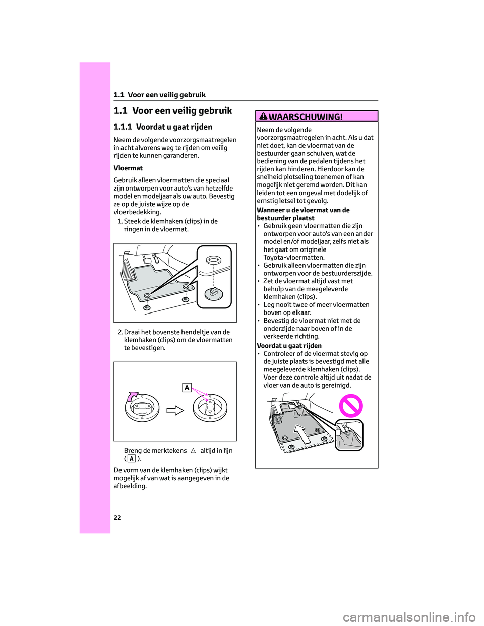 TOYOTA COROLLA CROSS 2023 Instructieboekje (in Dutch) 1.1 Voor een veilig gebruik
1.1.1 Voordat u gaat rijden
Neem de volgende voorzorgsmaatregelen
in acht alvorens weg te rijden om veilig
rijden te kunnen garanderen.
Vloermat
Gebruik alleen vloermatten TOYOTA COROLLA CROSS 2023 Instructieboekje (in Dutch) 1.1 Voor een veilig gebruik
1.1.1 Voordat u gaat rijden
Neem de volgende voorzorgsmaatregelen
in acht alvorens weg te rijden om veilig
rijden te kunnen garanderen.
Vloermat
Gebruik alleen vloermatten