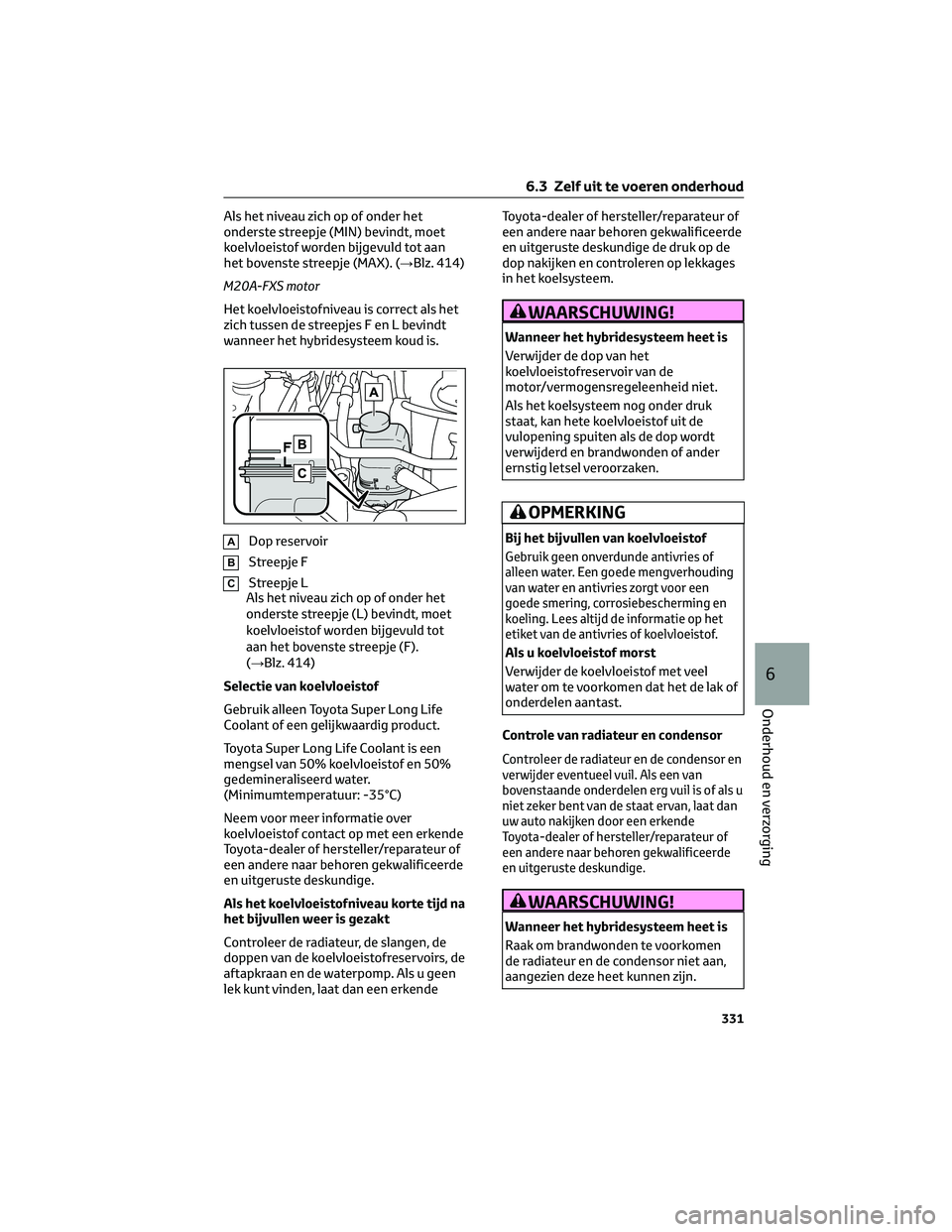 TOYOTA COROLLA CROSS 2023 Instructieboekje (in Dutch) Als het niveau zich op of onder het
onderste streepje (MIN) bevindt, moet
koelvloeistof worden bijgevuld tot aan
het bovenste streepje (MAX). (→Blz. 414)
M20A-FXS motor
Het koelvloeistofniveau is co TOYOTA COROLLA CROSS 2023 Instructieboekje (in Dutch) Als het niveau zich op of onder het
onderste streepje (MIN) bevindt, moet
koelvloeistof worden bijgevuld tot aan
het bovenste streepje (MAX). (→Blz. 414)
M20A-FXS motor
Het koelvloeistofniveau is co