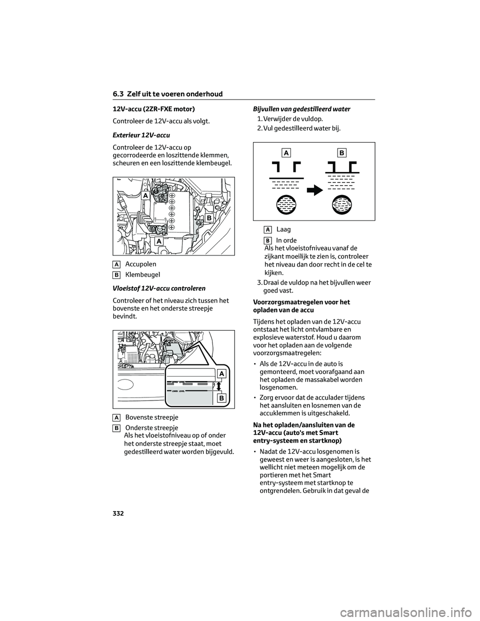 TOYOTA COROLLA CROSS 2023 Instructieboekje (in Dutch) 12V-accu (2ZR-FXE motor)
Controleer de 12V-accu als volgt.
Exterieur 12V-accu
Controleer de 12V-accu op
gecorrodeerde en loszittende klemmen,
scheuren en een loszittende klembeugel.
AAccupolen
BKlembe TOYOTA COROLLA CROSS 2023 Instructieboekje (in Dutch) 12V-accu (2ZR-FXE motor)
Controleer de 12V-accu als volgt.
Exterieur 12V-accu
Controleer de 12V-accu op
gecorrodeerde en loszittende klemmen,
scheuren en een loszittende klembeugel.
AAccupolen
BKlembe