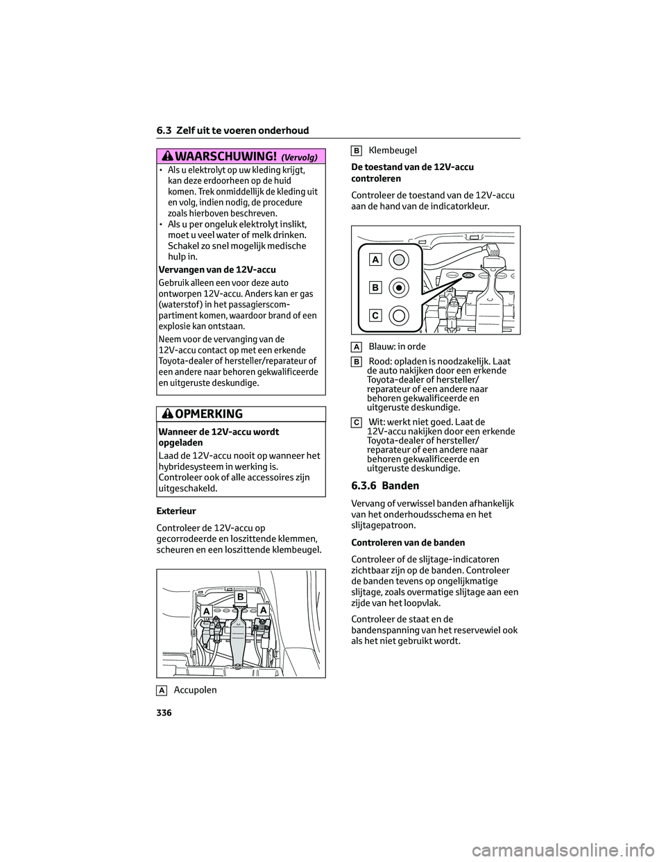 TOYOTA COROLLA CROSS 2023 Instructieboekje (in Dutch) WAARSCHUWING!(Vervolg)
•Als u elektrolyt op uw kleding krijgt,
kan deze erdoorheen op de huid
komen. Trek onmiddellijk de kleding uit
en volg, indien nodig, de procedure
zoals hierboven beschreven.
TOYOTA COROLLA CROSS 2023 Instructieboekje (in Dutch) WAARSCHUWING!(Vervolg)
•Als u elektrolyt op uw kleding krijgt,
kan deze erdoorheen op de huid
komen. Trek onmiddellijk de kleding uit
en volg, indien nodig, de procedure
zoals hierboven beschreven.