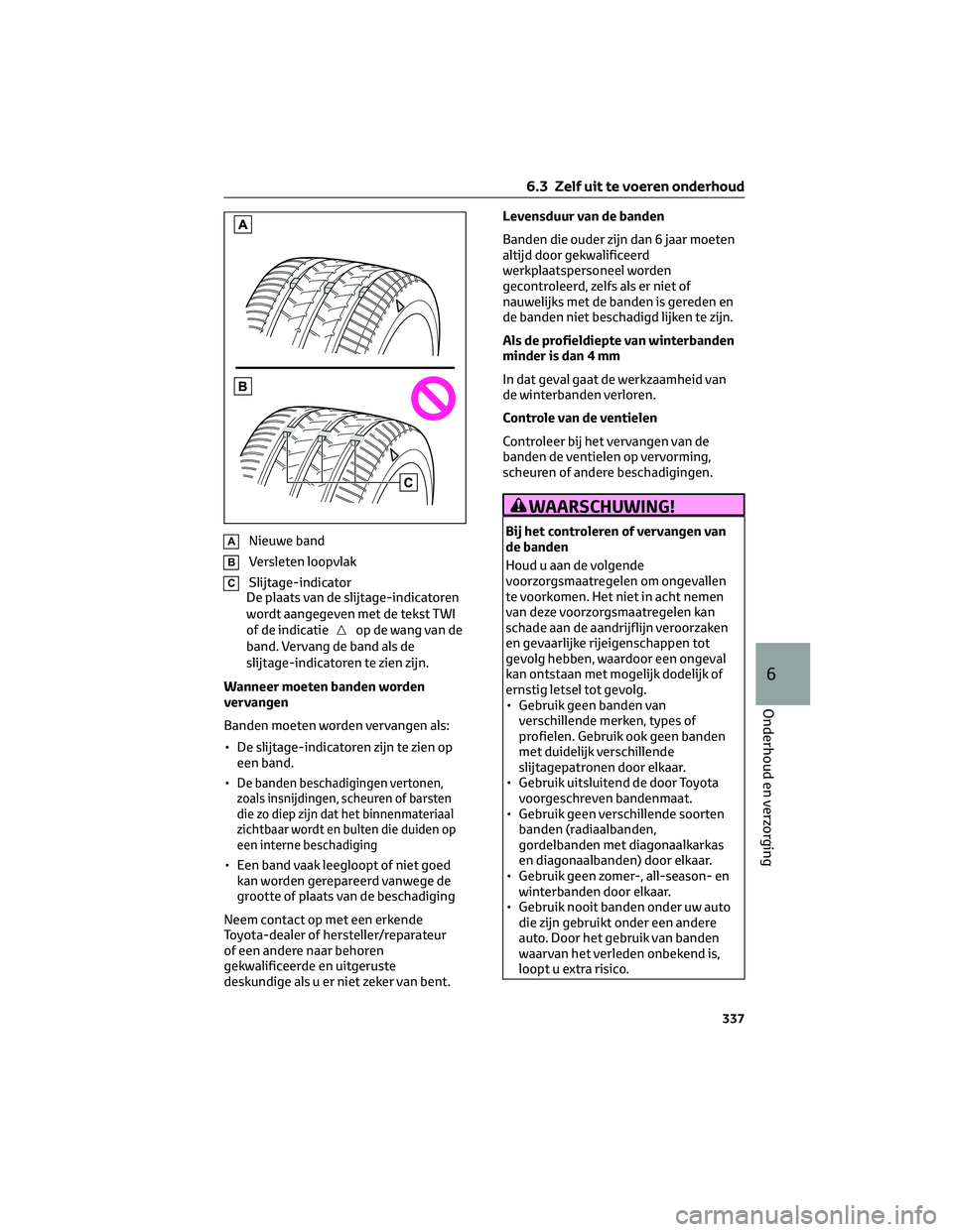 TOYOTA COROLLA CROSS 2023 Instructieboekje (in Dutch) ANieuwe band
BVersleten loopvlak
CSlijtage-indicator
De plaats van de slijtage-indicatoren
wordt aangegeven met de tekst TWI
of de indicatie
op de wang van de
band. Vervang de band als de
slijtage-ind TOYOTA COROLLA CROSS 2023 Instructieboekje (in Dutch) ANieuwe band
BVersleten loopvlak
CSlijtage-indicator
De plaats van de slijtage-indicatoren
wordt aangegeven met de tekst TWI
of de indicatie
op de wang van de
band. Vervang de band als de
slijtage-ind