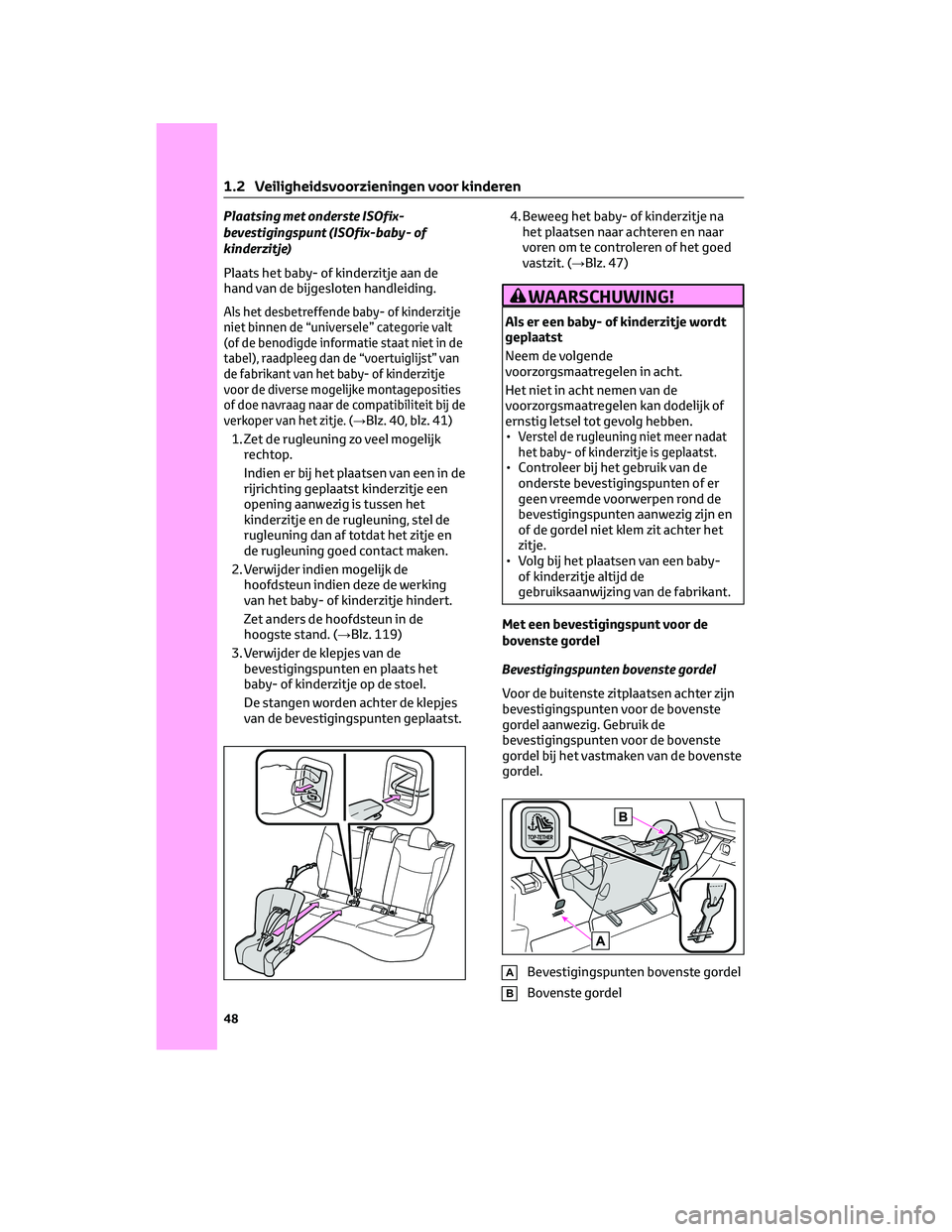 TOYOTA COROLLA CROSS 2022 Instructieboekje (in Dutch) Plaatsing met onderste ISOfix-
bevestigingspunt (ISOfix-baby- of
kinderzitje)
Plaats het baby- of kinderzitje aan de
hand van de bijgesloten handleiding.
Als het desbetreffende baby- of kinderzitje
ni TOYOTA COROLLA CROSS 2022 Instructieboekje (in Dutch) Plaatsing met onderste ISOfix-
bevestigingspunt (ISOfix-baby- of
kinderzitje)
Plaats het baby- of kinderzitje aan de
hand van de bijgesloten handleiding.
Als het desbetreffende baby- of kinderzitje
ni