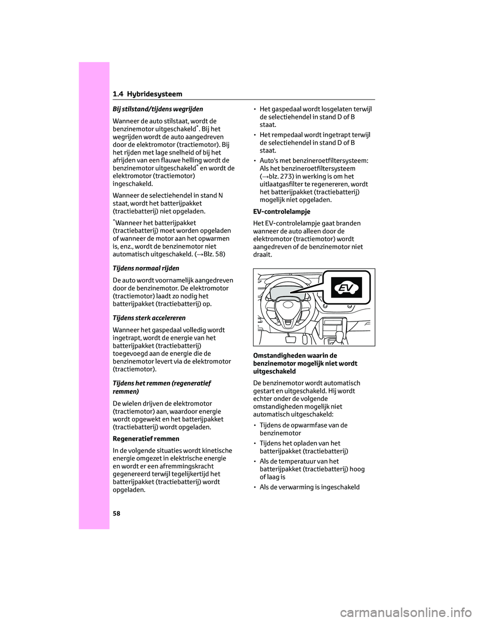 TOYOTA COROLLA CROSS 2022  Instructieboekje (in Dutch) Bij stilstand/tijdens wegrijden
Wanneer de auto stilstaat, wordt de
benzinemotor uitgeschakeld
*. Bij het
wegrijden wordt de auto aangedreven
door de elektromotor (tractiemotor). Bij
het rijden met la