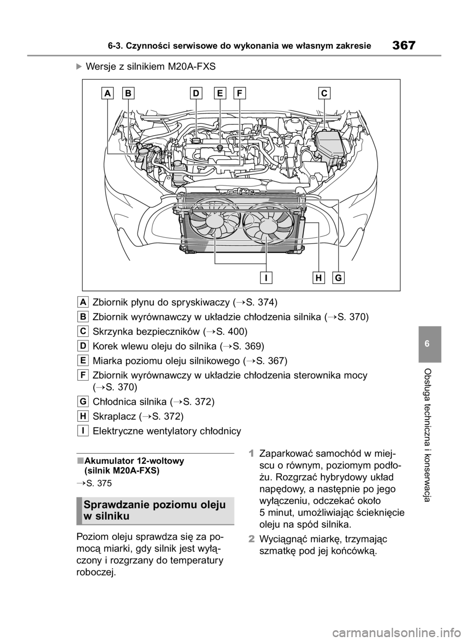 TOYOTA COROLLA CROSS 2022  Instrukcja obsługi (in Polish) Akumulator 12-woltowy
(silnik M20A-FXS)
S. 375
Poziom oleju sprawdza si´ za po-
mocà miarki, gdy silnik jest wy∏à-
czony i rozgrzany do temperatury
roboczej.1Zaparkowaç samochód w miej-
scu o 