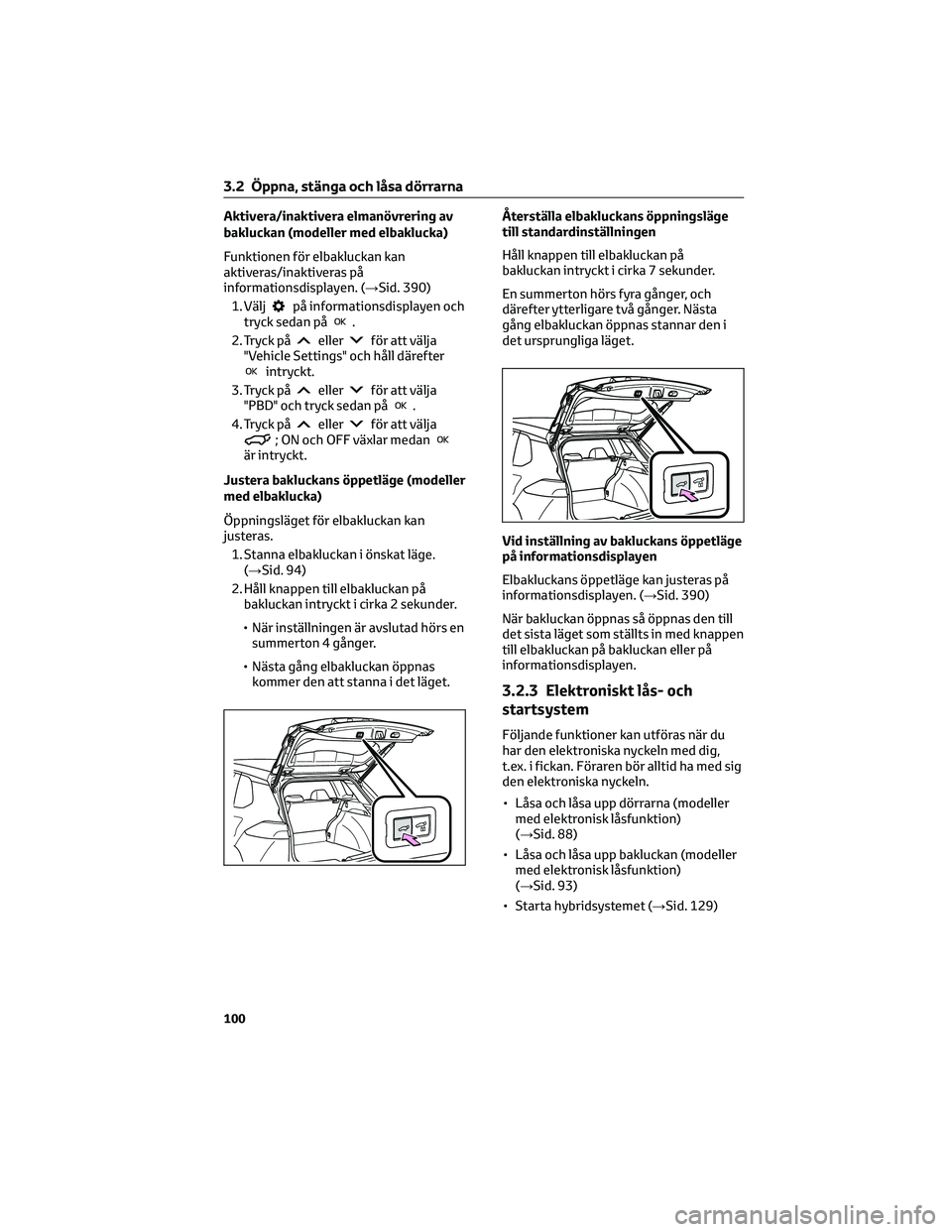 TOYOTA COROLLA CROSS 2022 Bruksanvisningar (in Swedish) Aktivera/inaktivera elmanövrering av
bakluckan (modeller med elbaklucka)
Funktionen för elbakluckan kan
aktiveras/inaktiveras på
informationsdisplayen. (→Sid. 390)
1. Välj
på informationsdispla TOYOTA COROLLA CROSS 2022 Bruksanvisningar (in Swedish) Aktivera/inaktivera elmanövrering av
bakluckan (modeller med elbaklucka)
Funktionen för elbakluckan kan
aktiveras/inaktiveras på
informationsdisplayen. (→Sid. 390)
1. Välj
på informationsdispla