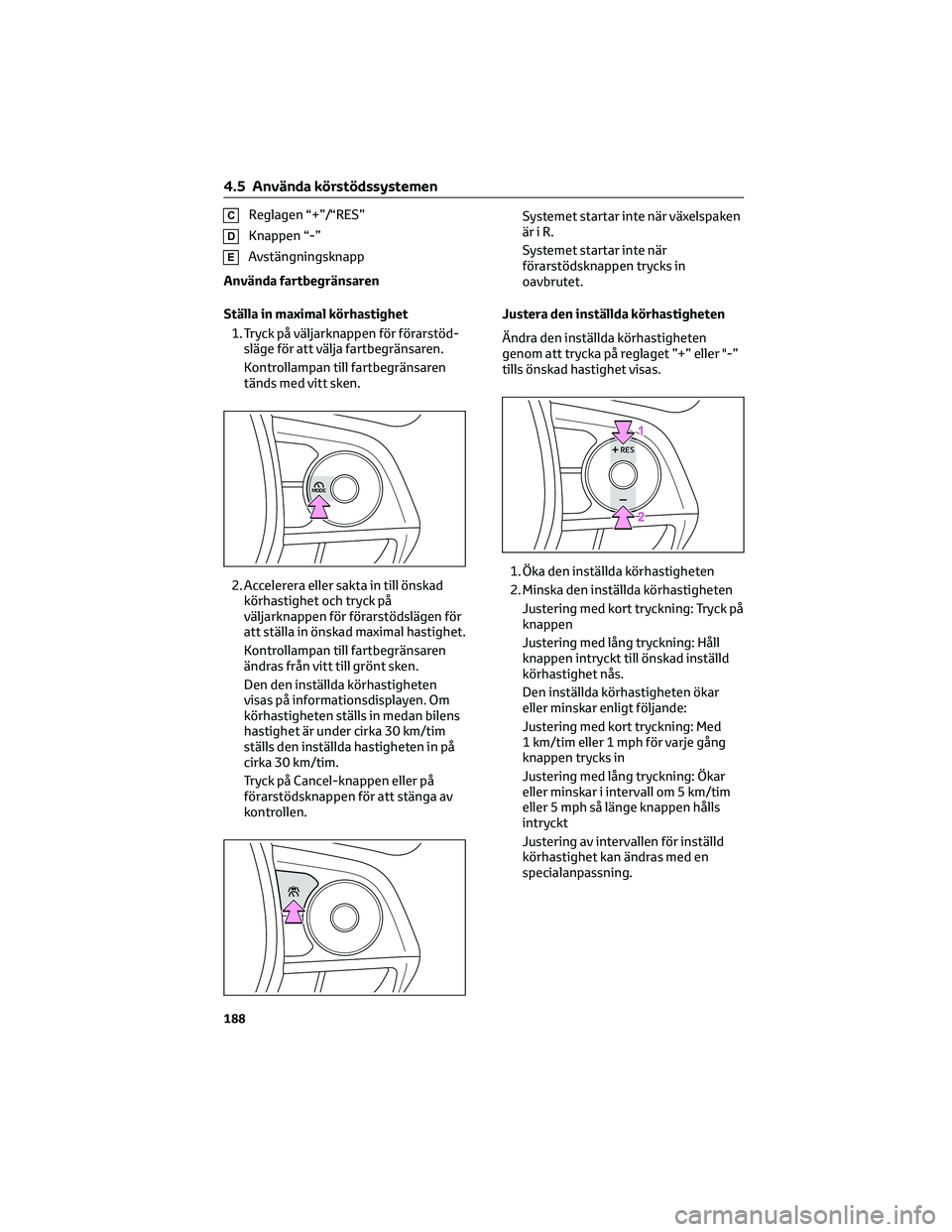 TOYOTA COROLLA CROSS 2023  Bruksanvisningar (in Swedish) CReglagen “+”/“RES”
DKnappen “-”
EAvstängningsknapp
Använda fartbegränsaren
Ställa in maximal körhastighet
1. Tryck på väljarknappen för förarstöd-
släge för att välja fartbeg