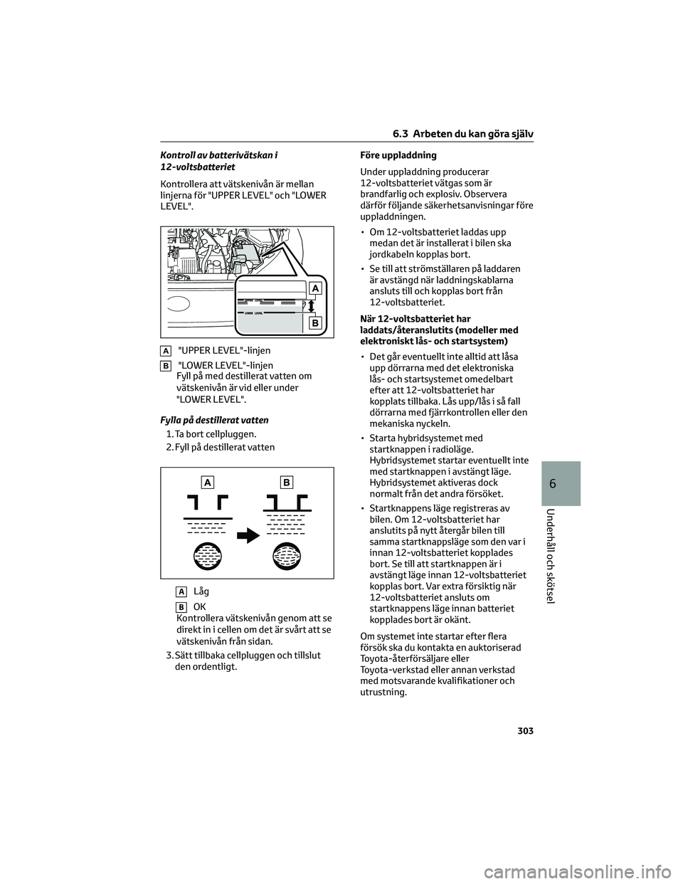 TOYOTA COROLLA CROSS 2023 Bruksanvisningar (in Swedish) Kontroll av batterivätskan i
12-voltsbatteriet
Kontrollera att vätskenivån är mellan
linjerna för "UPPER LEVEL" och "LOWER
LEVEL".
A"UPPER LEVEL"-linjen
B"LOWER LEVEL& TOYOTA COROLLA CROSS 2023 Bruksanvisningar (in Swedish) Kontroll av batterivätskan i
12-voltsbatteriet
Kontrollera att vätskenivån är mellan
linjerna för "UPPER LEVEL" och "LOWER
LEVEL".
A"UPPER LEVEL"-linjen
B"LOWER LEVEL&