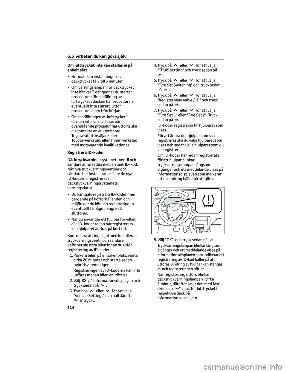 TOYOTA COROLLA CROSS 2022 Bruksanvisningar (in Swedish) Om lufttrycket inte kan ställas in på
enkelt sätt
• Normalt kan inställningen av
däcktrycket ta 2 till 3 minuter.
• Om varningslampan för däcktrycket
inte blinkar 3 gånger när du startar
TOYOTA COROLLA CROSS 2022 Bruksanvisningar (in Swedish) Om lufttrycket inte kan ställas in på
enkelt sätt
• Normalt kan inställningen av
däcktrycket ta 2 till 3 minuter.
• Om varningslampan för däcktrycket
inte blinkar 3 gånger när du startar