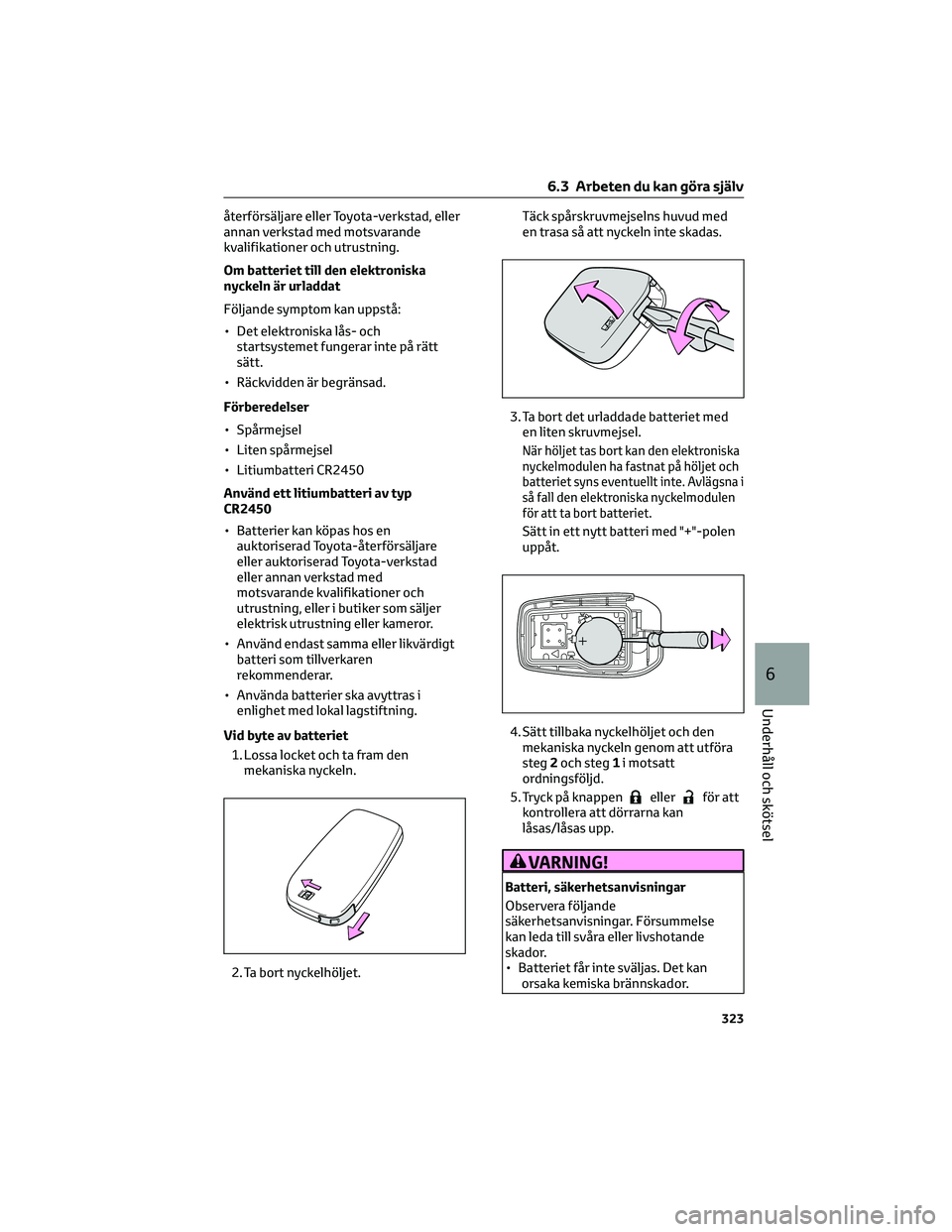 TOYOTA COROLLA CROSS 2023  Bruksanvisningar (in Swedish) återförsäljare eller Toyota-verkstad, eller
annan verkstad med motsvarande
kvalifikationer och utrustning.
Om batteriet till den elektroniska
nyckeln är urladdat
Följande symptom kan uppstå:
•