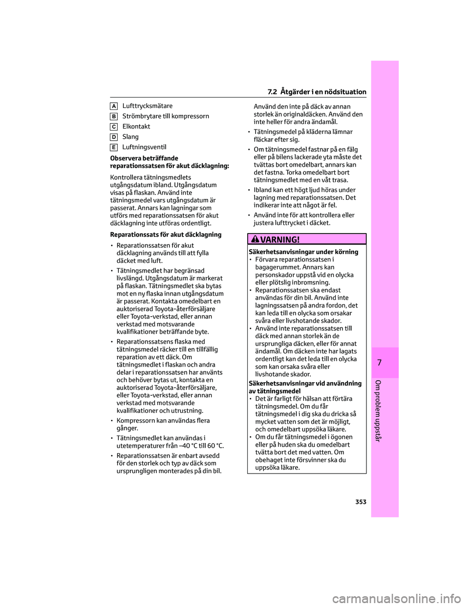TOYOTA COROLLA CROSS 2023  Bruksanvisningar (in Swedish) ALufttrycksmätare
BStrömbrytare till kompressorn
CElkontakt
DSlang
ELuftningsventil
Observera beträffande
reparationssatsen för akut däcklagning:
Kontrollera tätningsmedlets
utgångsdatum ibland