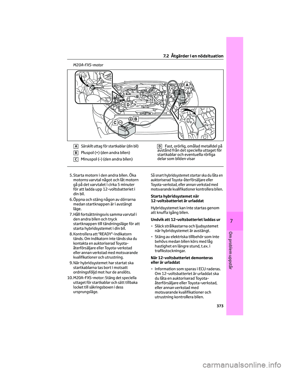 TOYOTA COROLLA CROSS 2023  Bruksanvisningar (in Swedish) M20A-FXS-motor
ASärskilt uttag för startkablar (din bil)
BPluspol (+) (den andra bilen)
CMinuspol (–) (den andra bilen)
DFast, orörlig, omålad metalldel på
avstånd från det speciella uttaget 