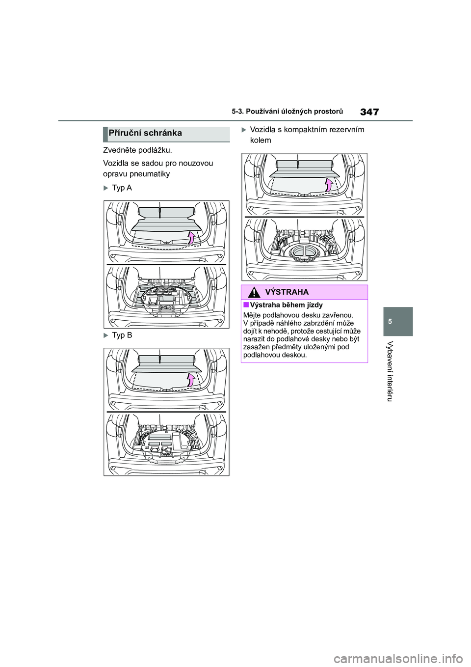TOYOTA COROLLA CROSS 2022  Návod na použití (in Czech) 347
5 
5-3. Používání úložných prostorů
Vybavení interiéru
Zvedněte podlážku. 
Vozidla se sadou pro nouzovou  
opravu pneumatiky
Ty p  A
Ty p  B
Vozidla s kompaktním rezervním 